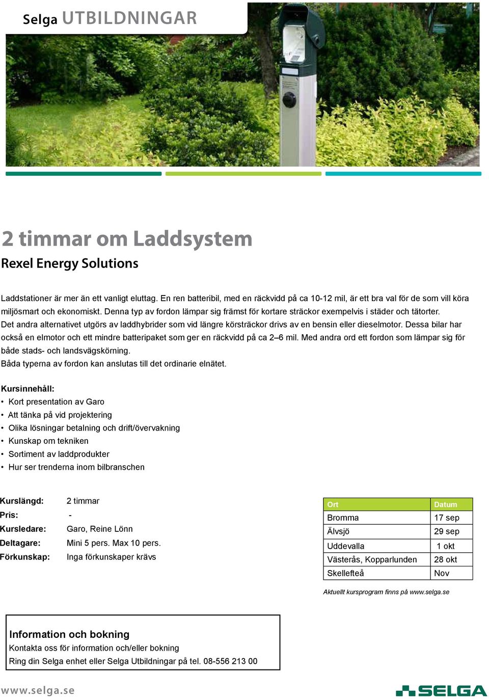 Denna typ av fordon lämpar sig främst för kortare sträckor exempelvis i städer och tätorter.