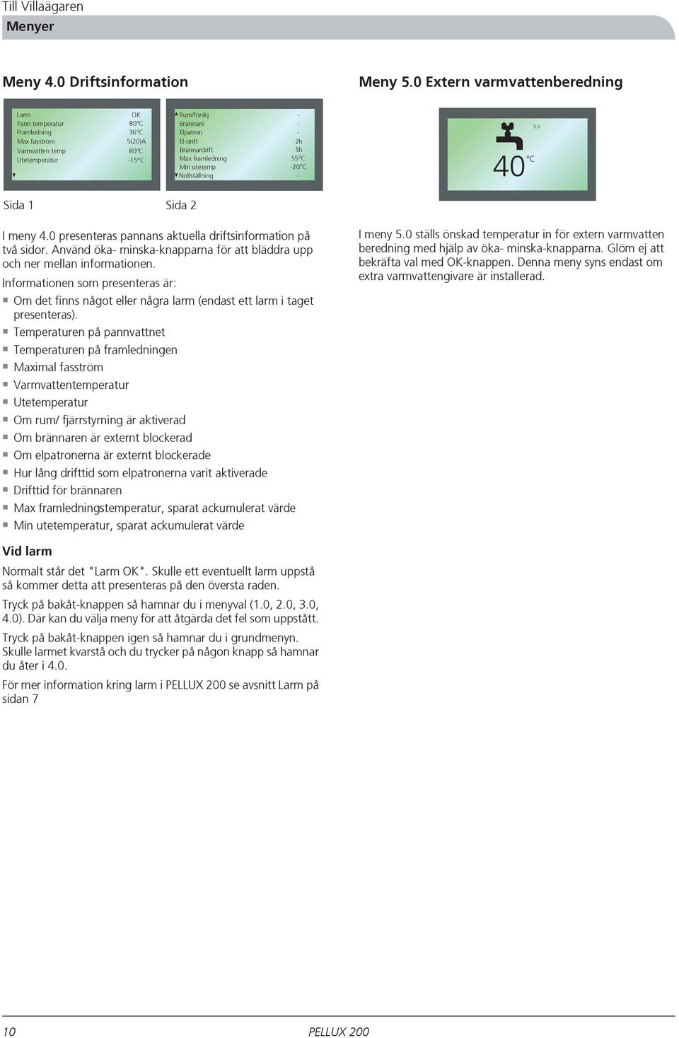 framledning Min utetemp - - - 2h 5h 55 C -20 C Nollställning - 40 C 5.0 Sida 1 Sida 2 I meny 4.0 presenteras pannans aktuella driftsinformation på två sidor.