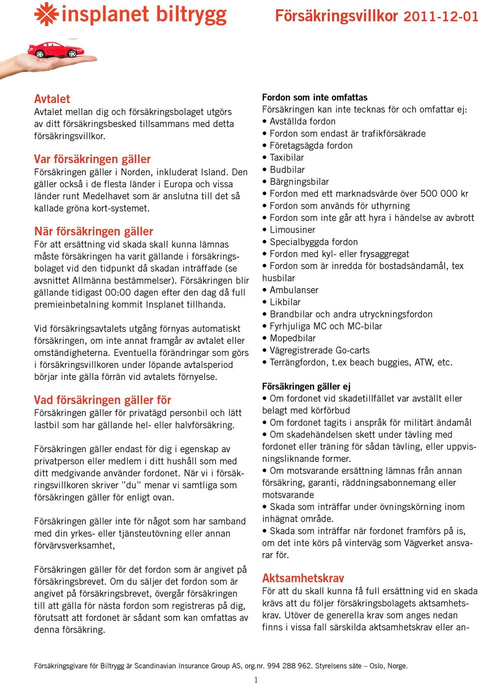 Den gäller också i de flesta länder i Europa och vissa länder runt Medelhavet som är anslutna till det så kallade gröna kort-systemet.