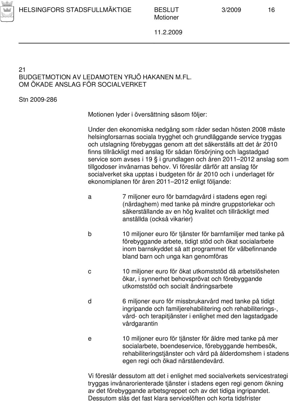 förebyggas genom att det säkerställs att det år 2010 finns tillräckligt med anslag för sådan försörjning och lagstadgad service som avses i 19 i grundlagen och åren 2011 2012 anslag som tillgodoser