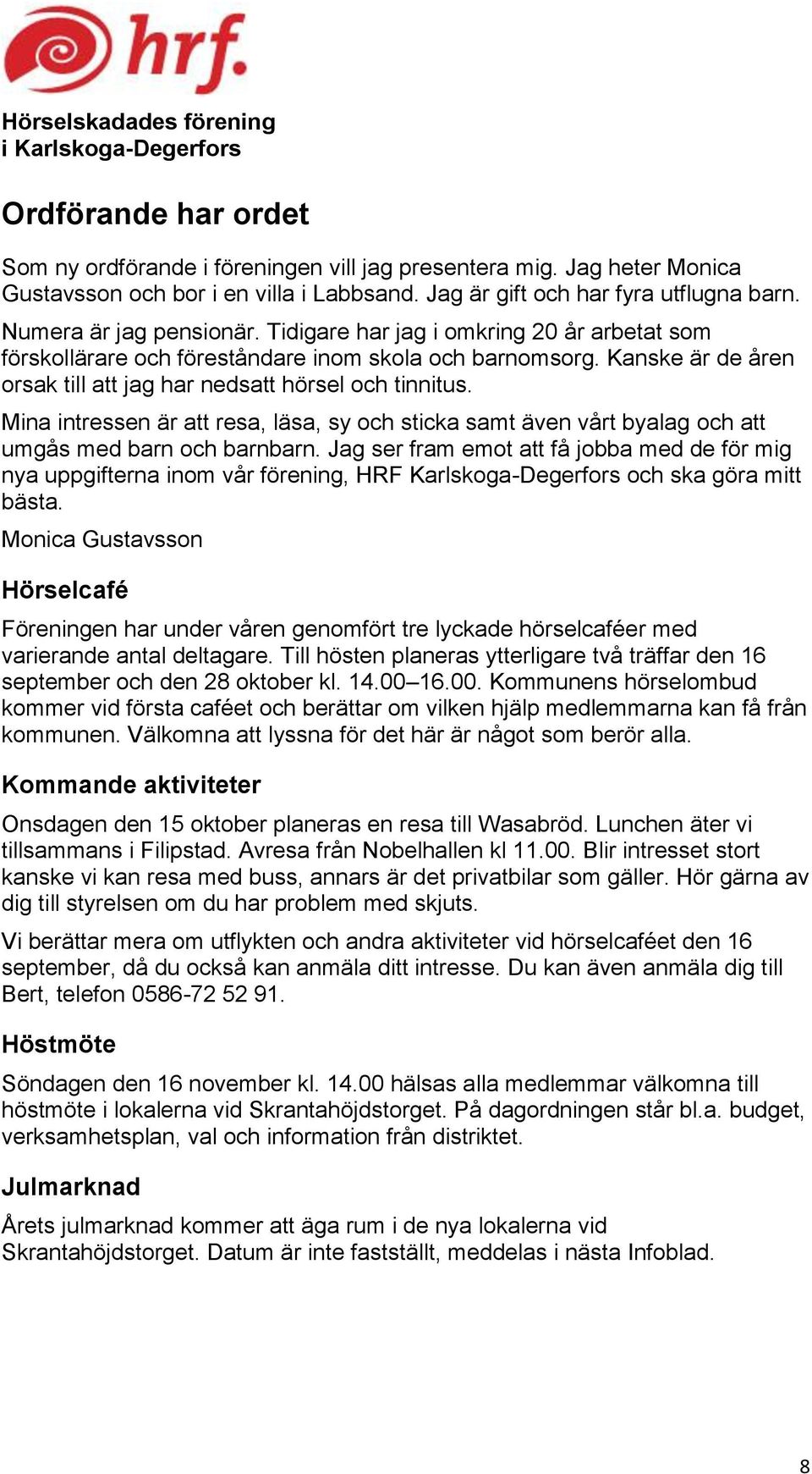 Kanske är de åren orsak till att jag har nedsatt hörsel och tinnitus. Mina intressen är att resa, läsa, sy och sticka samt även vårt byalag och att umgås med barn och barnbarn.