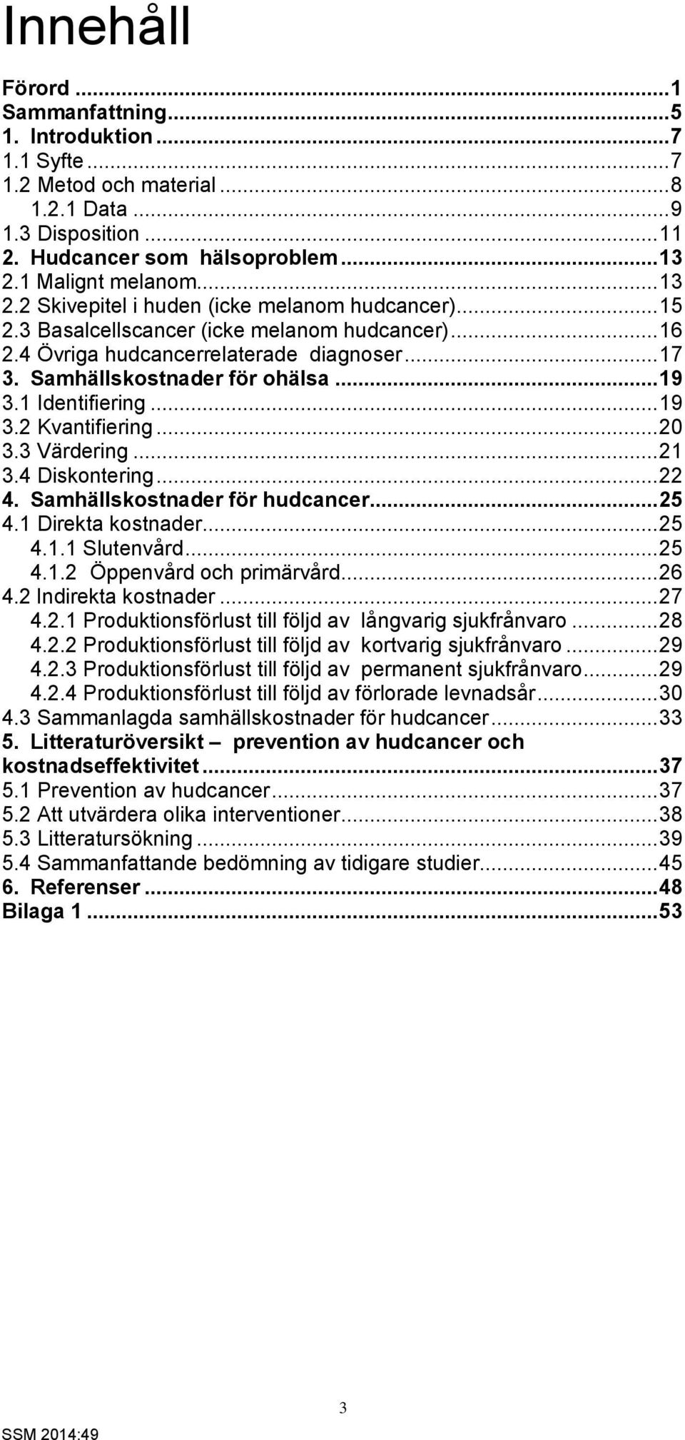 1 Identifiering... 19 3.2 Kvantifiering... 20 3.3 Värdering... 21 3.4 Diskontering... 22 4. Samhällskostnader för hudcancer... 25 4.1 Direkta kostnader... 25 4.1.1 Slutenvård... 25 4.1.2 Öppenvård och primärvård.