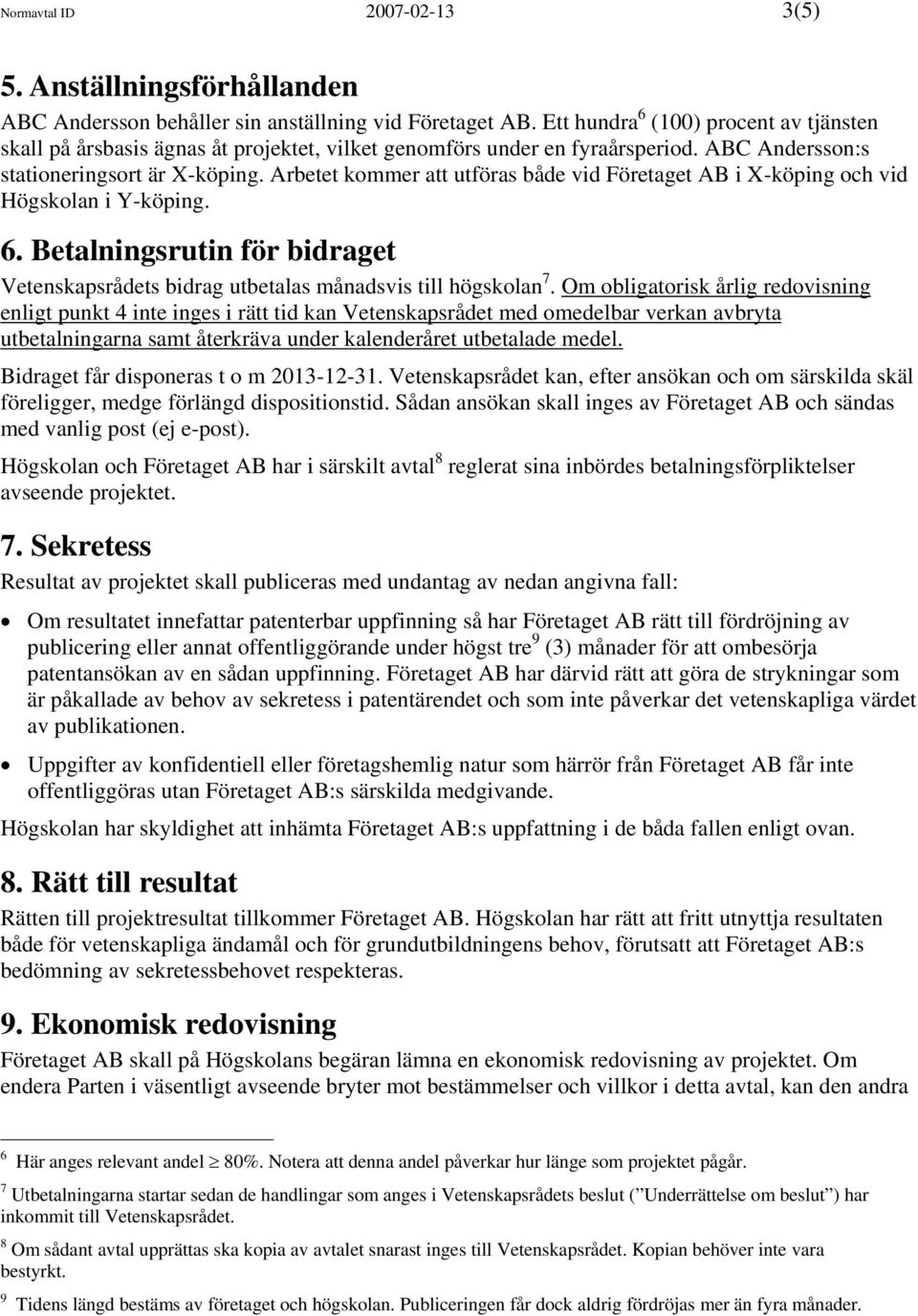 Arbetet kommer att utföras både vid Företaget AB i X-köping och vid Högskolan i Y-köping. 6. Betalningsrutin för bidraget Vetenskapsrådets bidrag utbetalas månadsvis till högskolan 7.