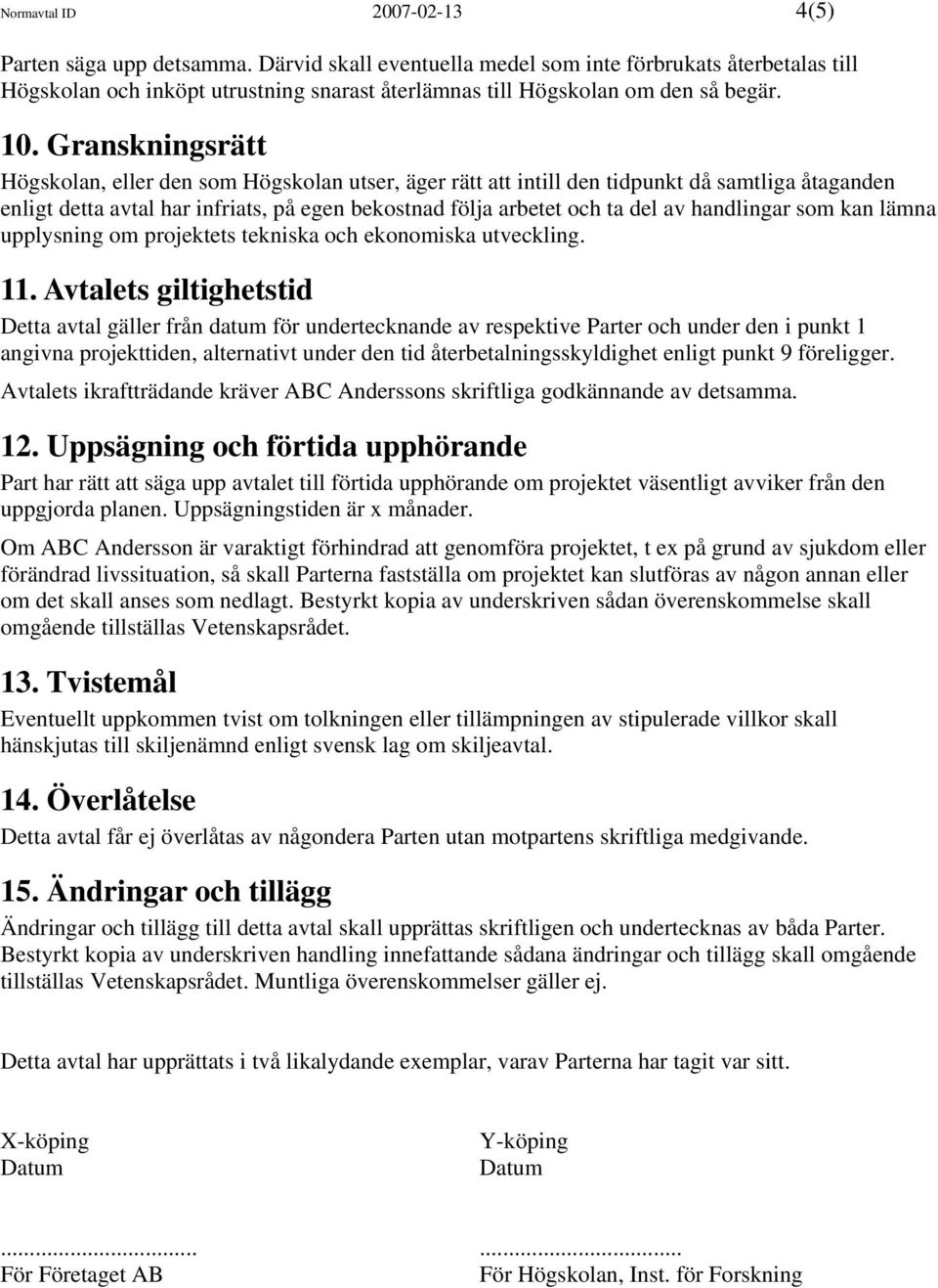 Granskningsrätt Högskolan, eller den som Högskolan utser, äger rätt att intill den tidpunkt då samtliga åtaganden enligt detta avtal har infriats, på egen bekostnad följa arbetet och ta del av