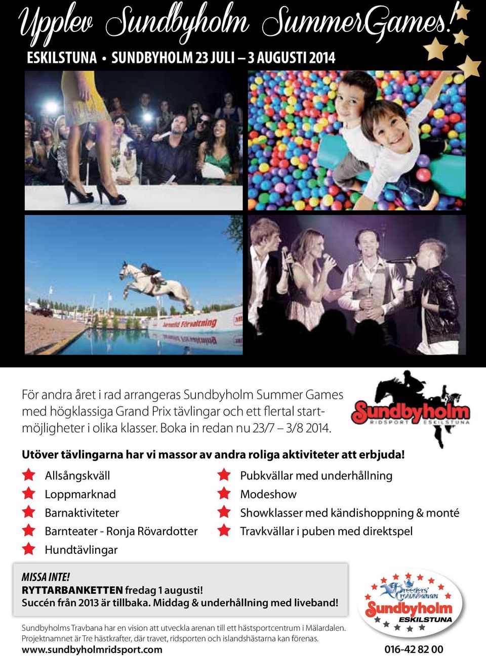 Allsångskväll Loppmarknad Barnaktiviteter Barnteater - Ronja Rövardotter Hundtävlingar MISSA INTE! RYTTARBANKETTEN fredag 1 augusti! Succén från 2013 är tillbaka. Middag & underhållning med liveband!
