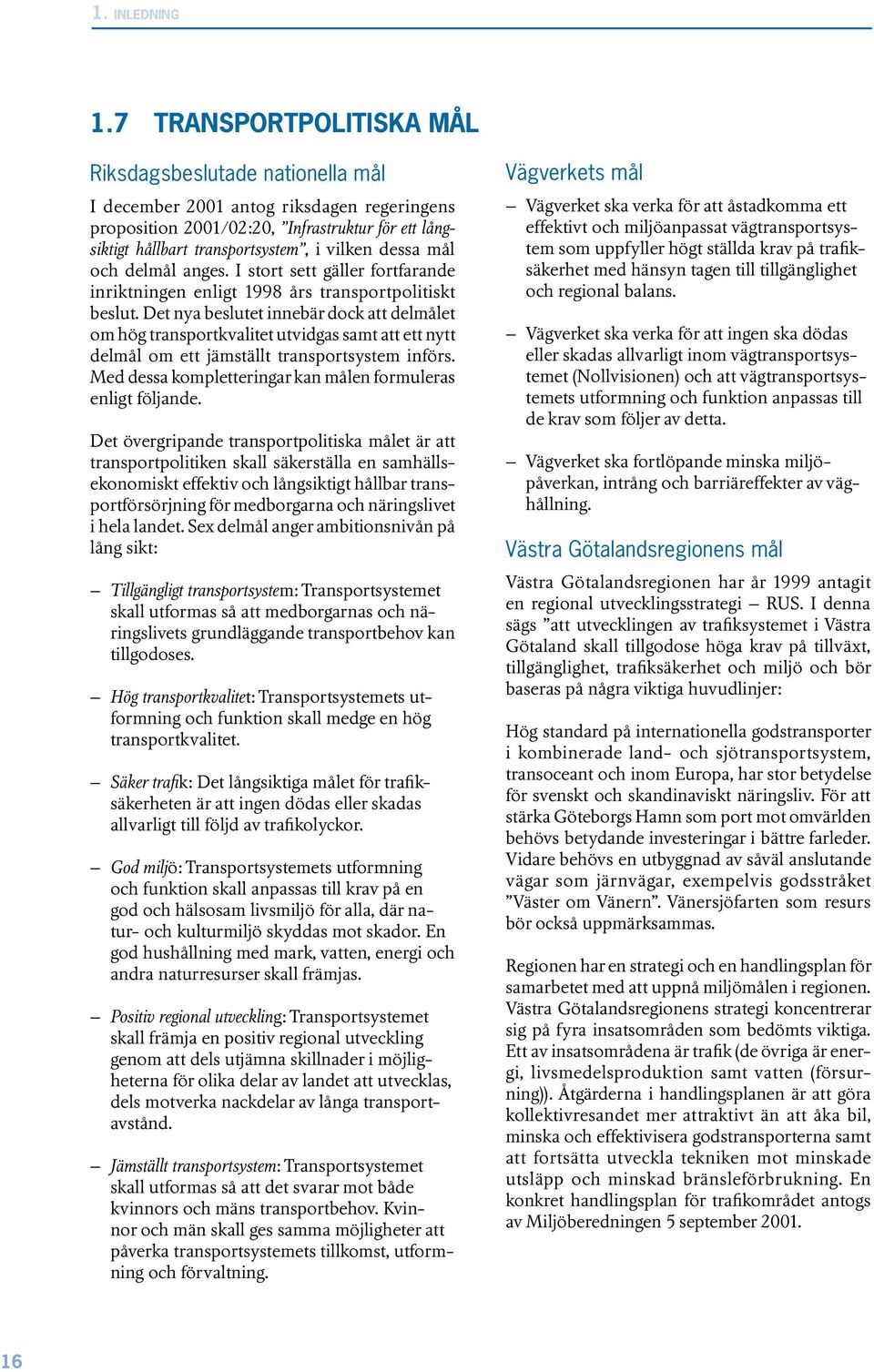 dessa mål och delmål anges. I stort sett gäller fortfarande inriktningen enligt 1998 års transportpolitiskt beslut.