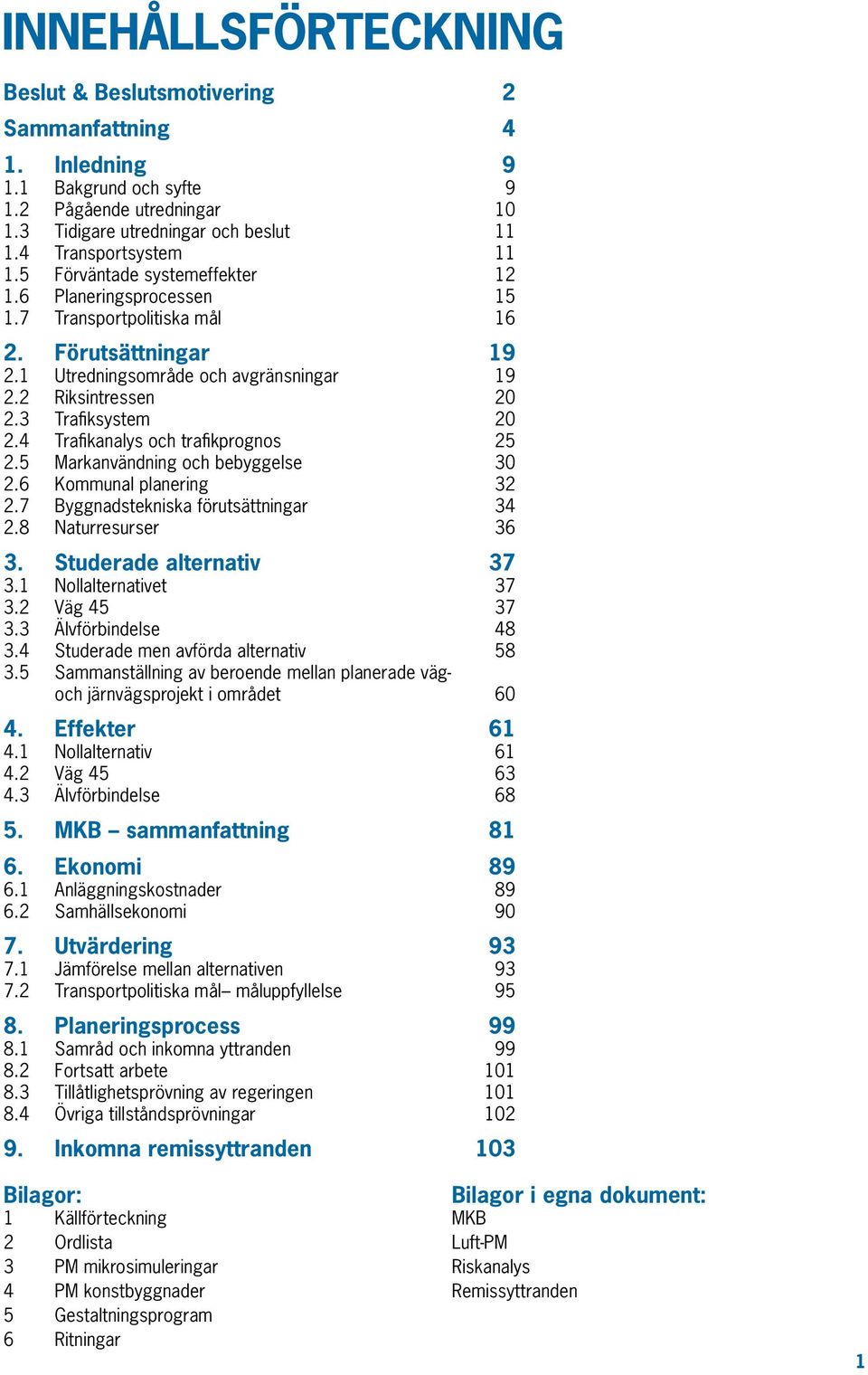 4 Trafikanalys och trafikprognos 25 2.5 Markanvändning och bebyggelse 30 2.6 Kommunal planering 32 2.7 Byggnadstekniska förutsättningar 34 2.8 Naturresurser 36 3. Studerade alternativ 37 3.