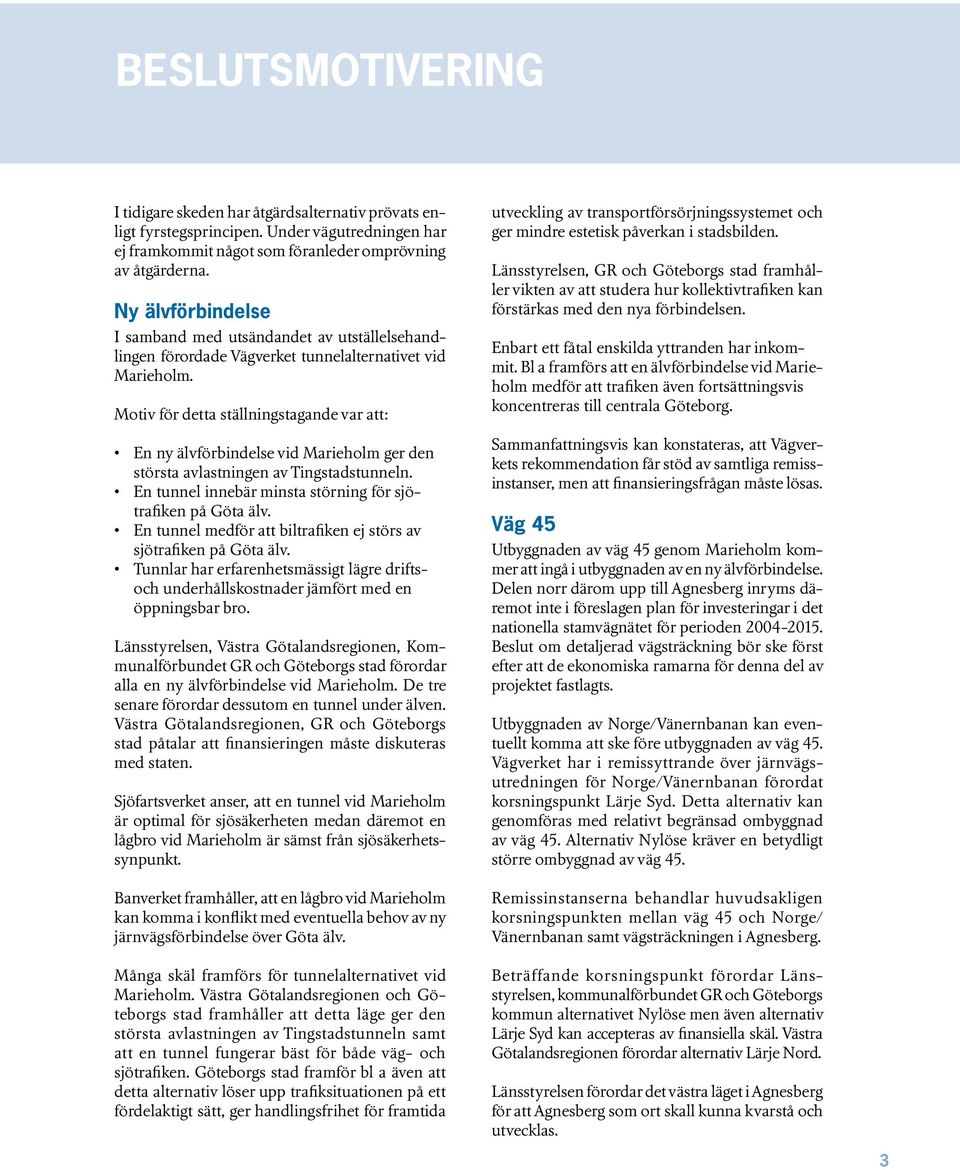 Motiv för detta ställningstagande var att: En ny älvförbindelse vid Marieholm ger den största avlastningen av Tingstadstunneln. En tunnel innebär minsta störning för sjötrafiken på Göta älv.