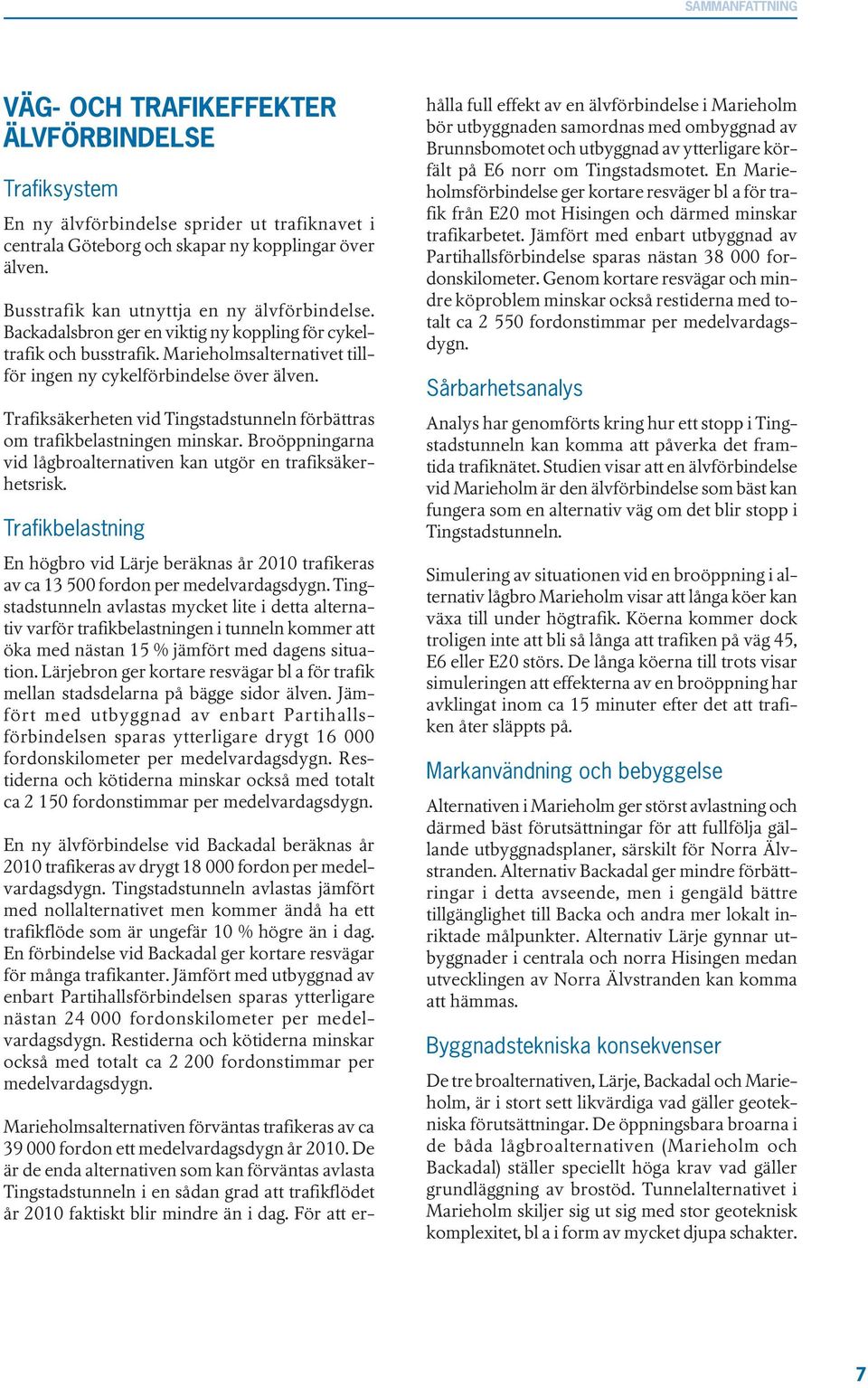 Trafiksäkerheten vid Tingstadstunneln förbättras om trafikbelastningen minskar. Broöppningarna vid lågbroalternativen kan utgör en trafiksäkerhetsrisk.