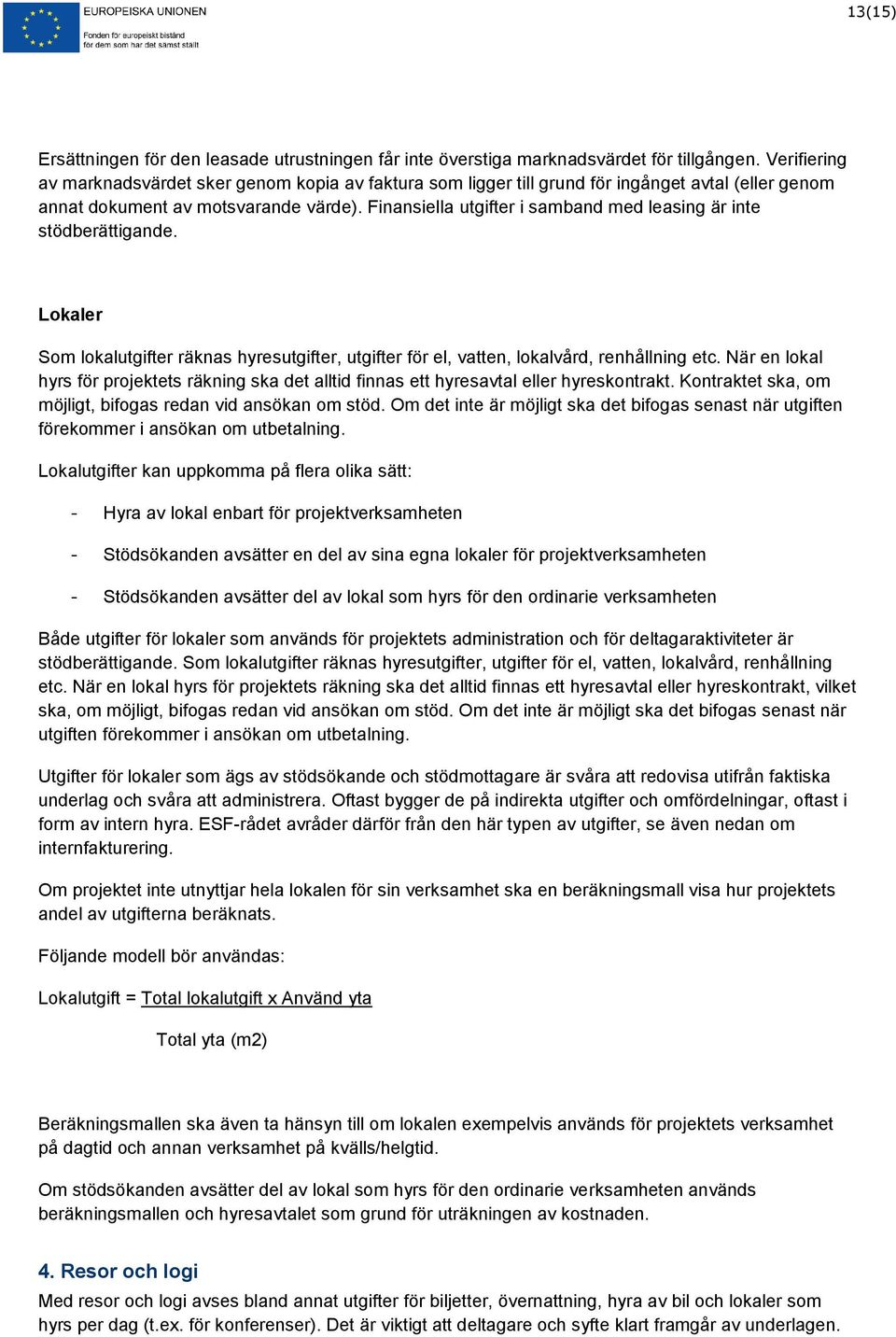 Finansiella utgifter i samband med leasing är inte stödberättigande. Lokaler Som lokalutgifter räknas hyresutgifter, utgifter för el, vatten, lokalvård, renhållning etc.