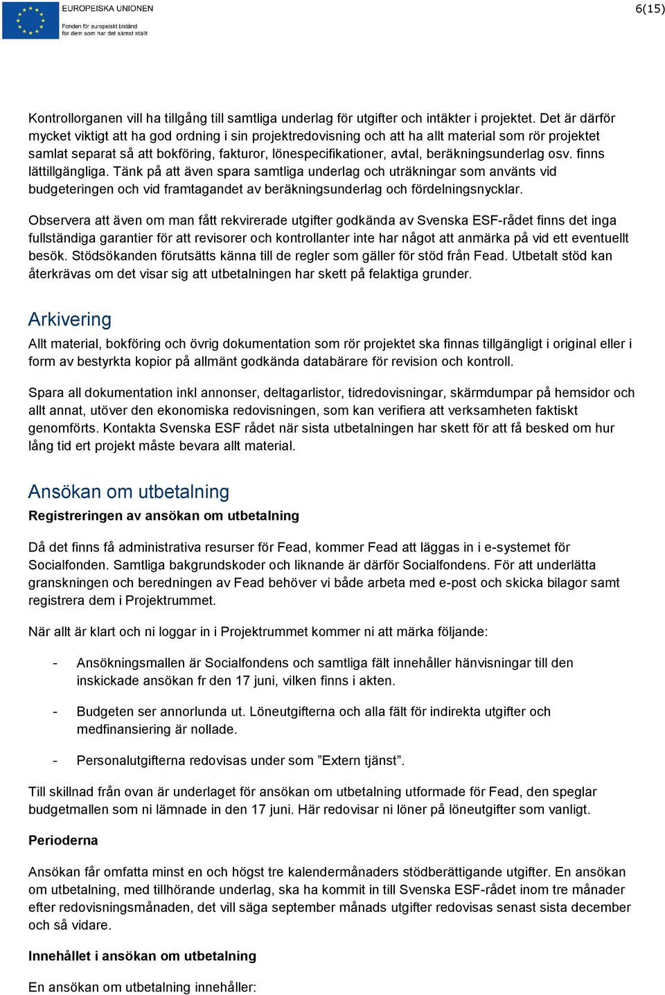 beräkningsunderlag osv. finns lättillgängliga. Tänk på att även spara samtliga underlag och uträkningar som använts vid budgeteringen och vid framtagandet av beräkningsunderlag och fördelningsnycklar.