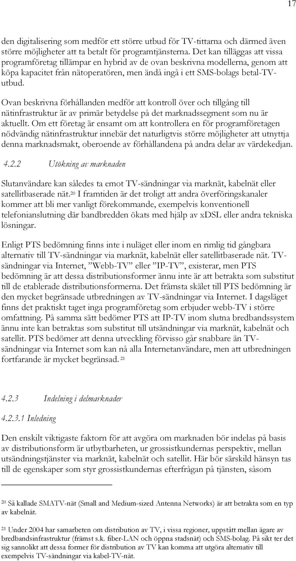 Ovan beskrivna förhållanden medför att kontroll över och tillgång till nätinfrastruktur är av primär betydelse på det marknadssegment som nu är aktuellt.