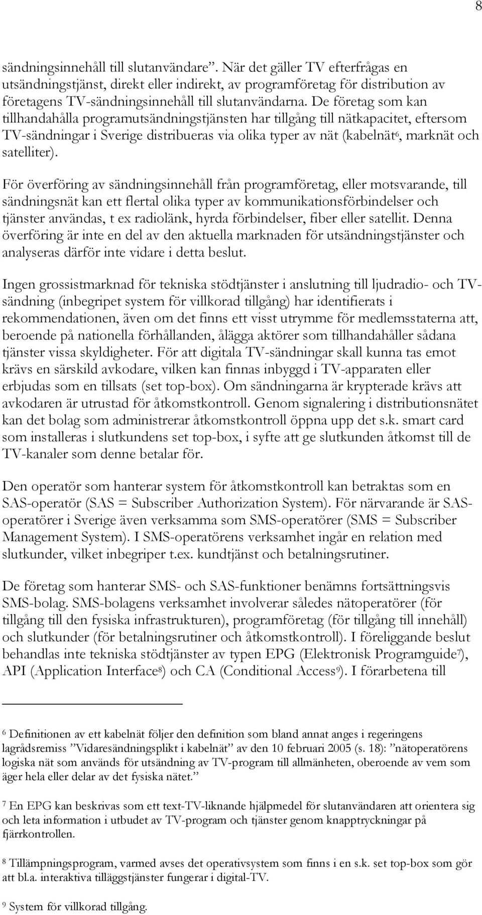 De företag som kan tillhandahålla programutsändningstjänsten har tillgång till nätkapacitet, eftersom TV-sändningar i Sverige distribueras via olika typer av nät (kabelnät 6, marknät och satelliter).