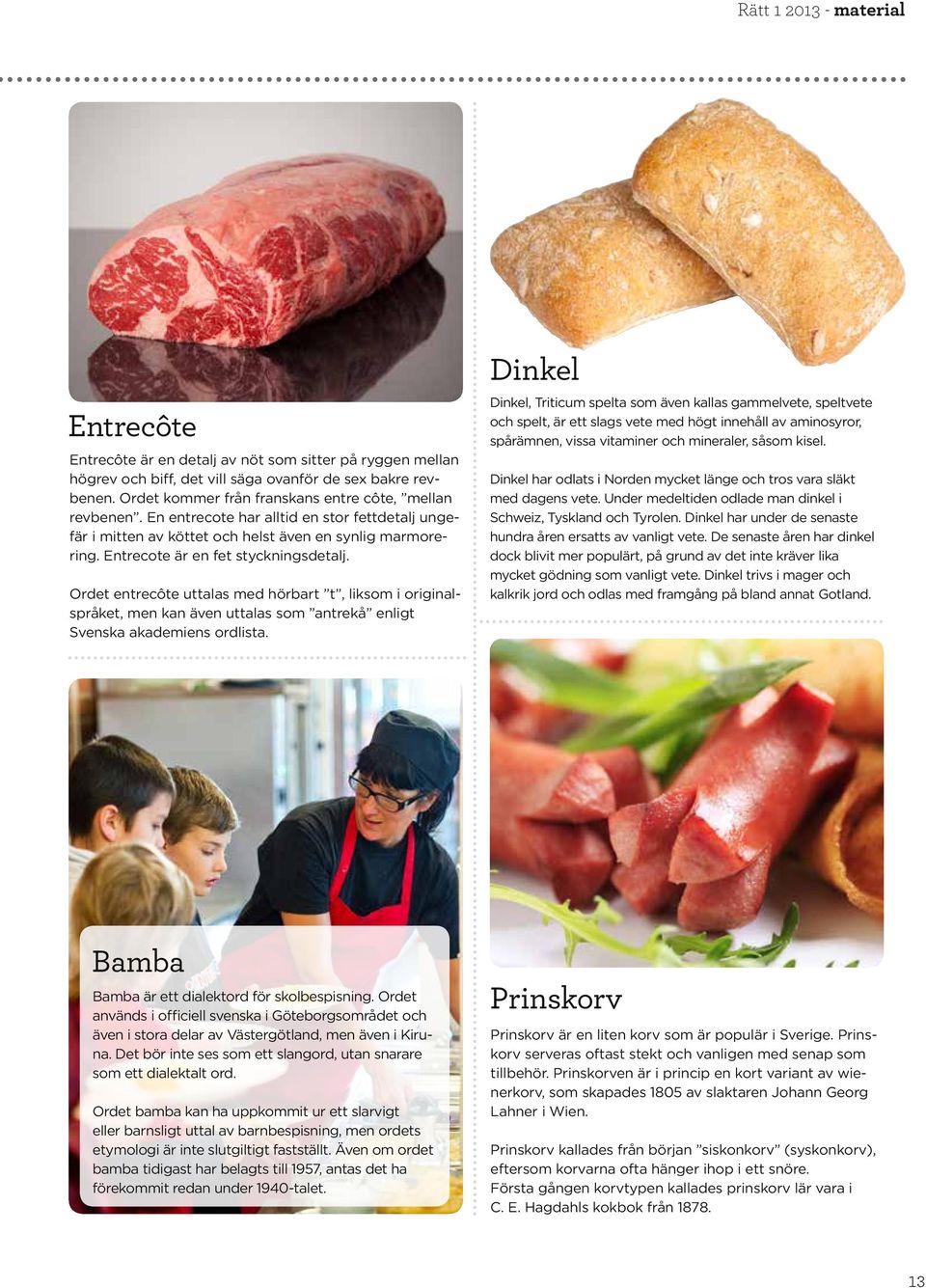 Entrecote är en fet styckningsdetalj. Ordet entrecôte uttalas med hörbart t, liksom i originalspråket, men kan även uttalas som antrekå enligt Svenska akademiens ordlista.