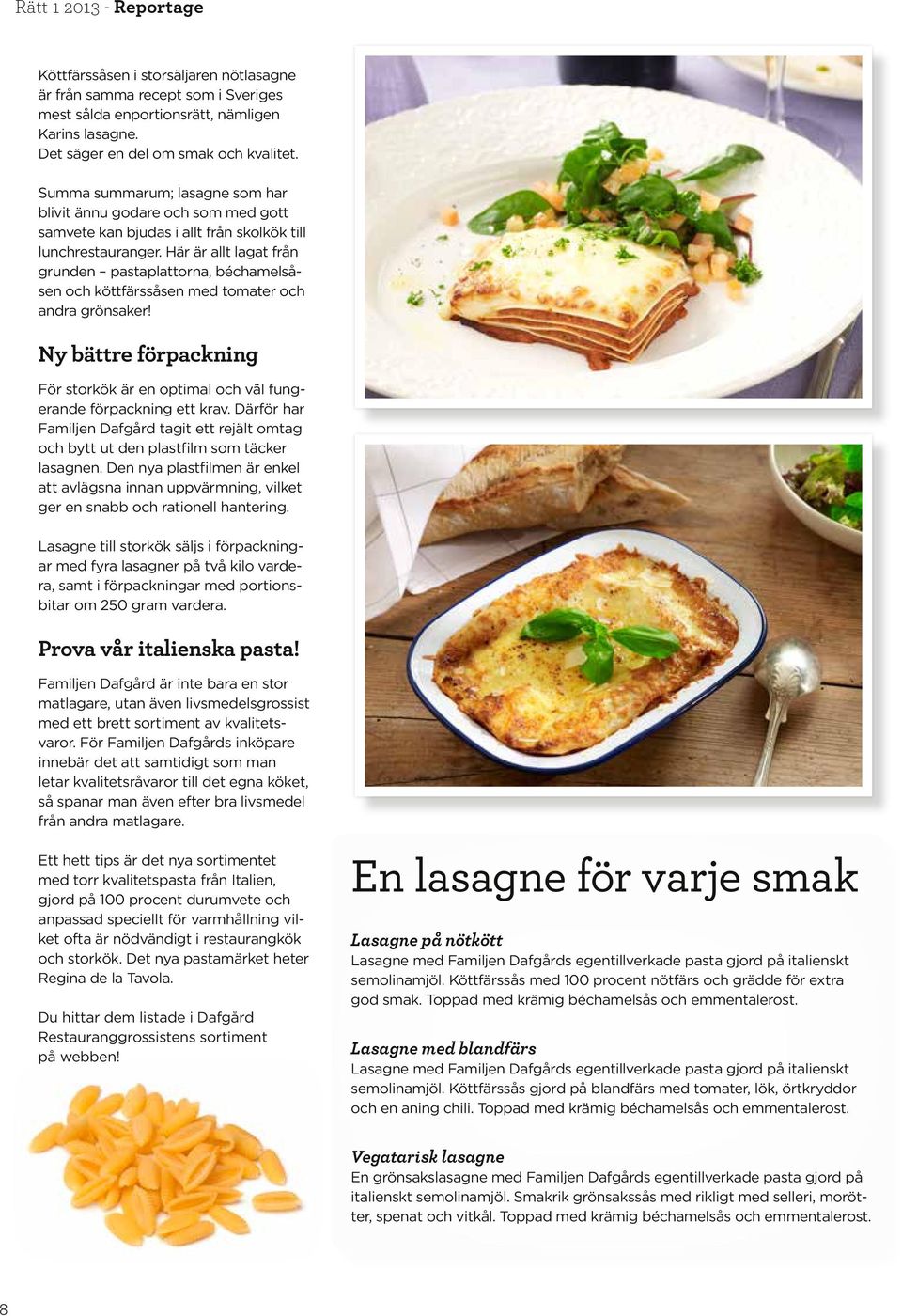 Här är allt lagat från grunden pastaplattorna, béchamelsåsen och köttfärssåsen med tomater och andra grönsaker! Ny bättre förpackning För storkök är en optimal och väl fungerande förpackning ett krav.