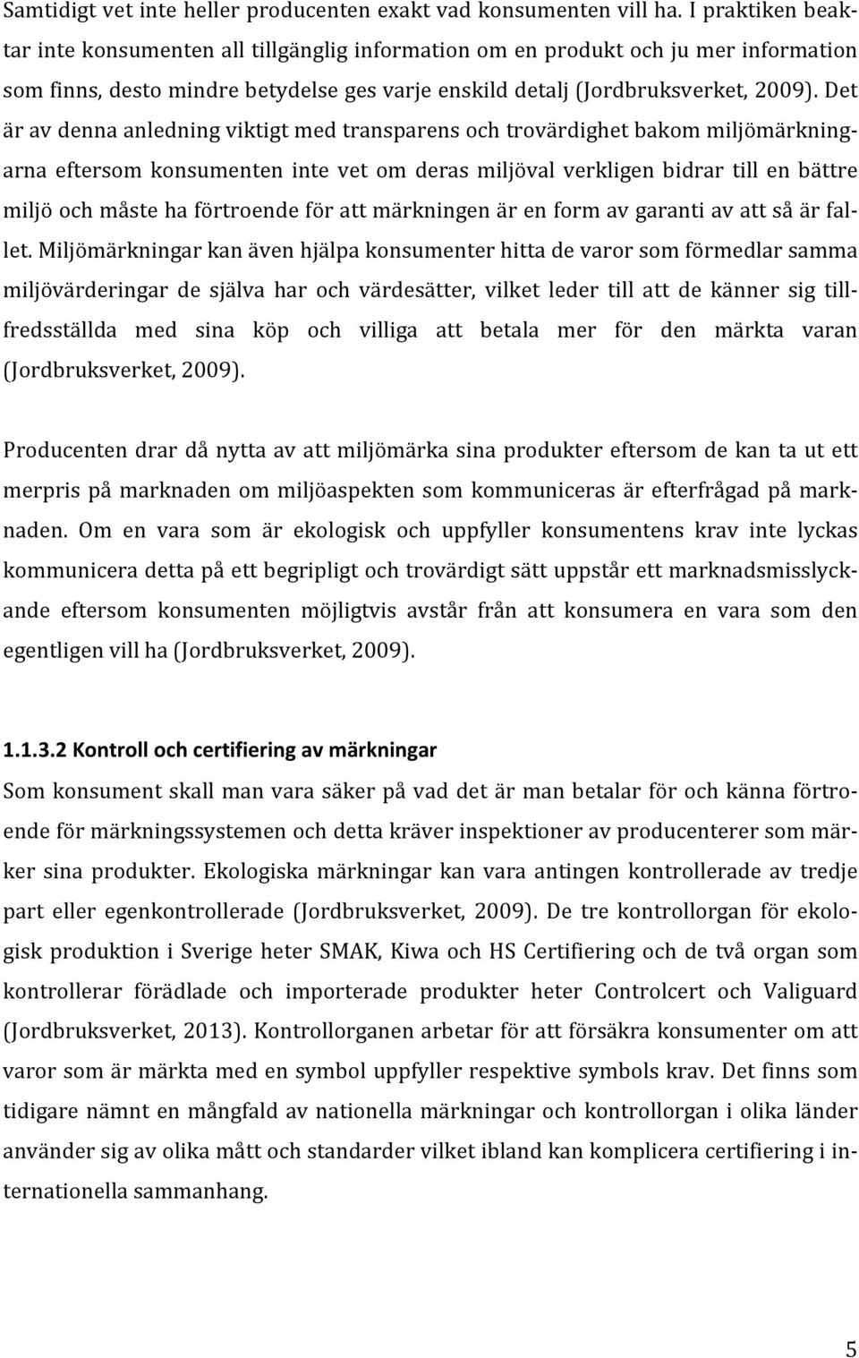 Det är av denna anledning viktigt med transparens och trovärdighet bakom miljömärkning- arna eftersom konsumenten inte vet om deras miljöval verkligen bidrar till en bättre miljö och måste ha