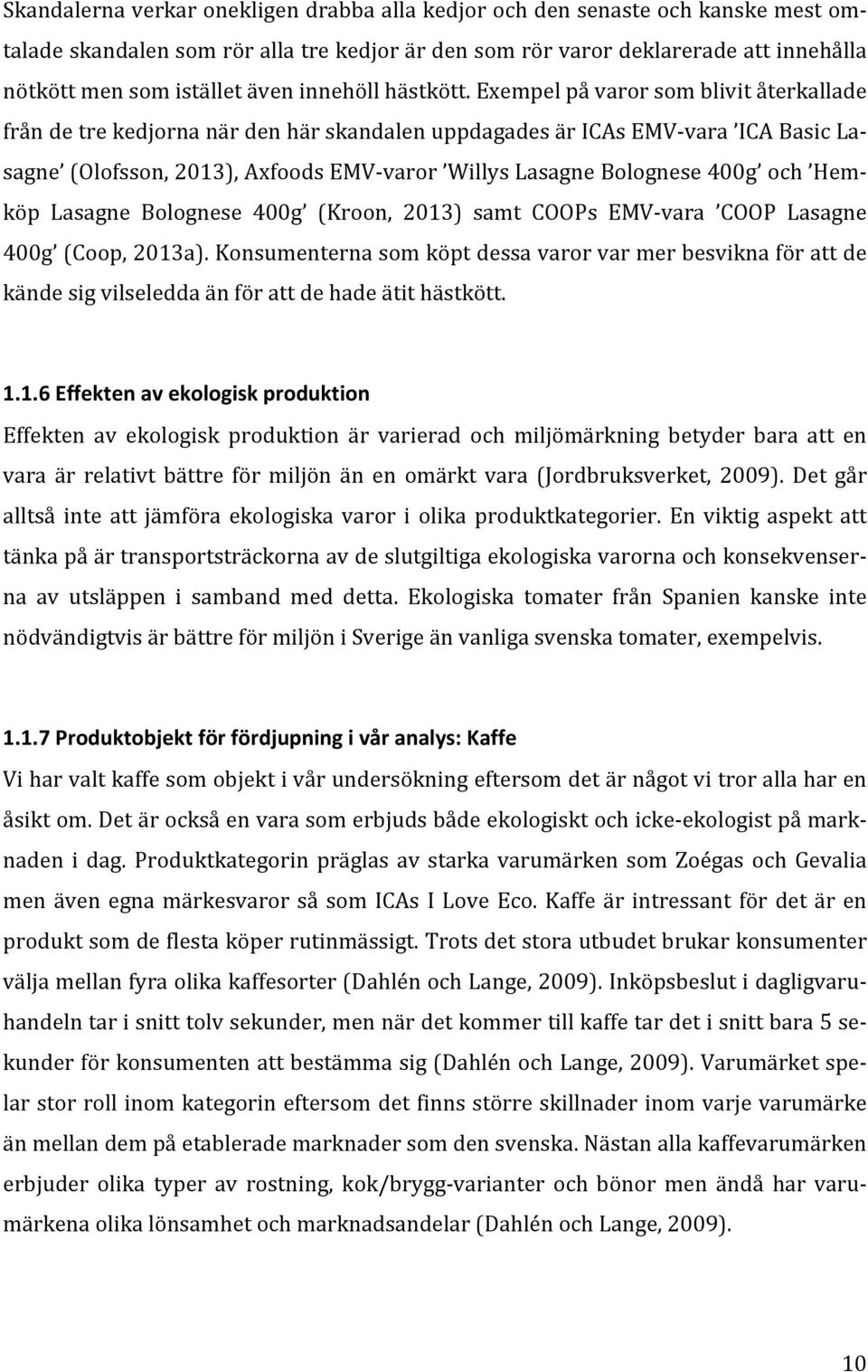 Exempel på varor som blivit återkallade från de tre kedjorna när den här skandalen uppdagades är ICAs EMV- vara ICA Basic La- sagne (Olofsson, 2013), Axfoods EMV- varor Willys Lasagne Bolognese 400g