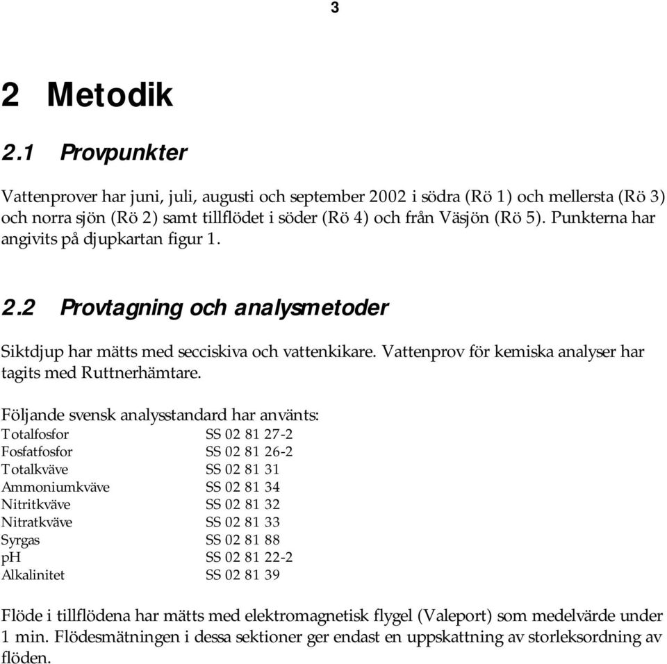 Följande svensk analysstandard har använts: Totalfosfor SS 2 81 27-2 Fosfatfosfor SS 2 81 26-2 Totalkväve SS 2 81 31 Ammoniumkväve SS 2 81 34 Nitritkväve SS 2 81 32 Nitratkväve SS 2 81 33 Syrgas SS 2