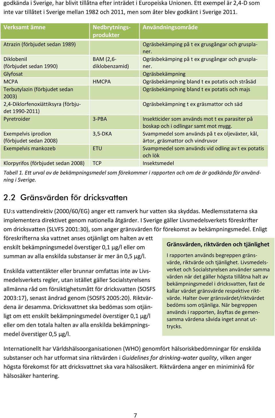 Livsmedelsverket och Socialstyrelsen använder samma värden när det gäller högsta tillåtna halt av bekämpningsmedel i dricksvatten, fast de kallar värdet gränsvärde respektive riktvärde.