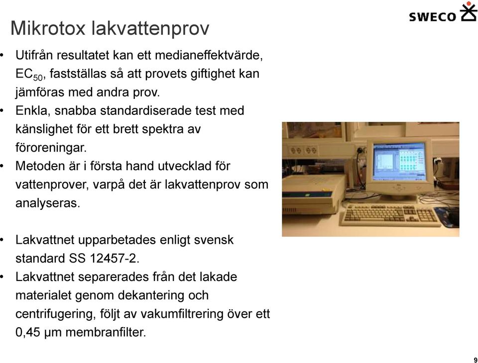 Metoden är i första hand utvecklad för vattenprover, varpå det är lakvattenprov som analyseras.