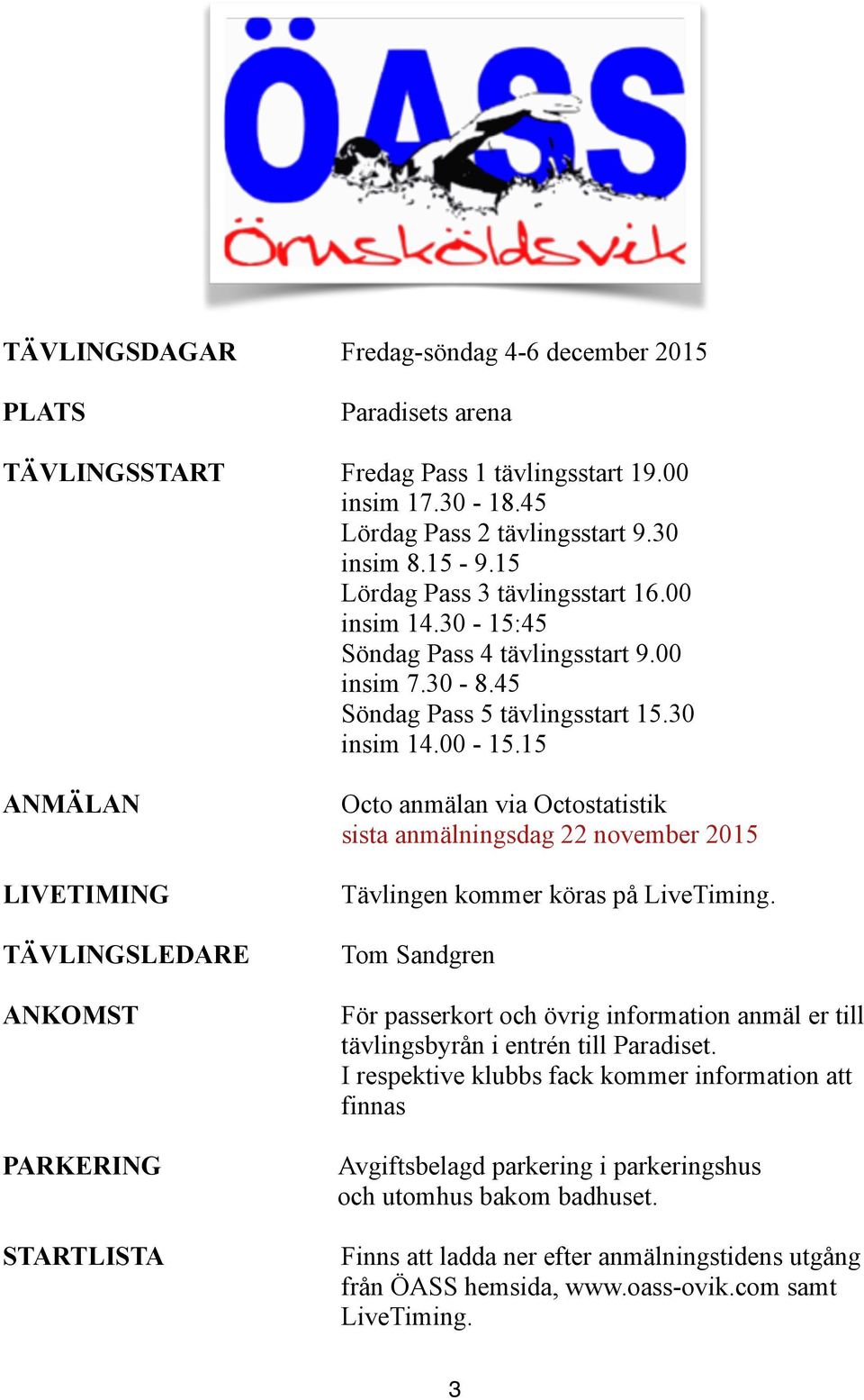 15 ANMÄLAN LIVETIMING TÄVLINGSLEDARE ANKOMST PARKERING STARTLISTA Octo anmälan via Octostatistik sista anmälningsdag 22 november 2015 Tävlingen kommer köras på LiveTiming.
