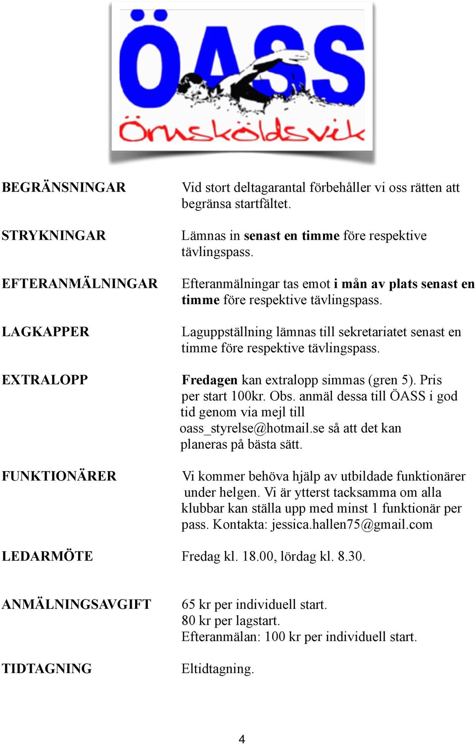 Laguppställning lämnas till sekretariatet senast en timme före respektive tävlingspass. Fredagen kan extralopp simmas (gren 5). Pris per start 100kr. Obs.