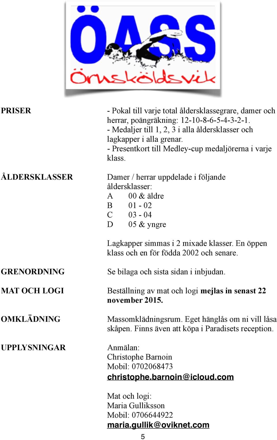 En öppen klass och en för födda 2002 och senare. GRENORDNING Se bilaga och sista sidan i inbjudan. MAT OCH LOGI Beställning av mat och logi mejlas in senast 22 november 2015.