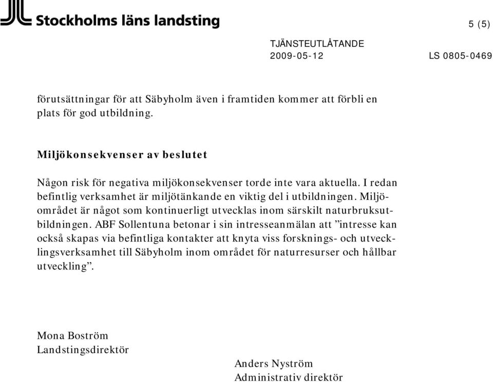 I redan befintlig verksamhet är miljötänkande en viktig del i utbildningen. Miljöområdet är något som kontinuerligt utvecklas inom särskilt naturbruksutbildningen.