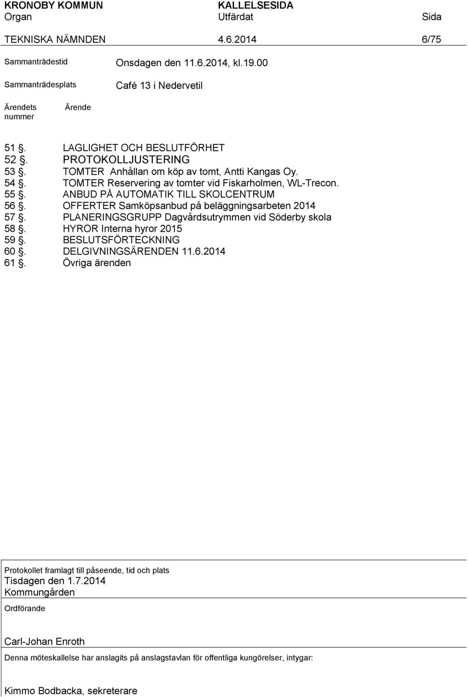 OFFERTER Samköpsanbud på beläggningsarbeten 2014 57. PLANERINGSGRUPP Dagvårdsutrymmen vid Söderby skola 58. HYROR Interna hyror 2015 59. BESLUTSFÖRTECKNING 60. DELGIVNINGSÄRENDEN 11.6.2014 61.