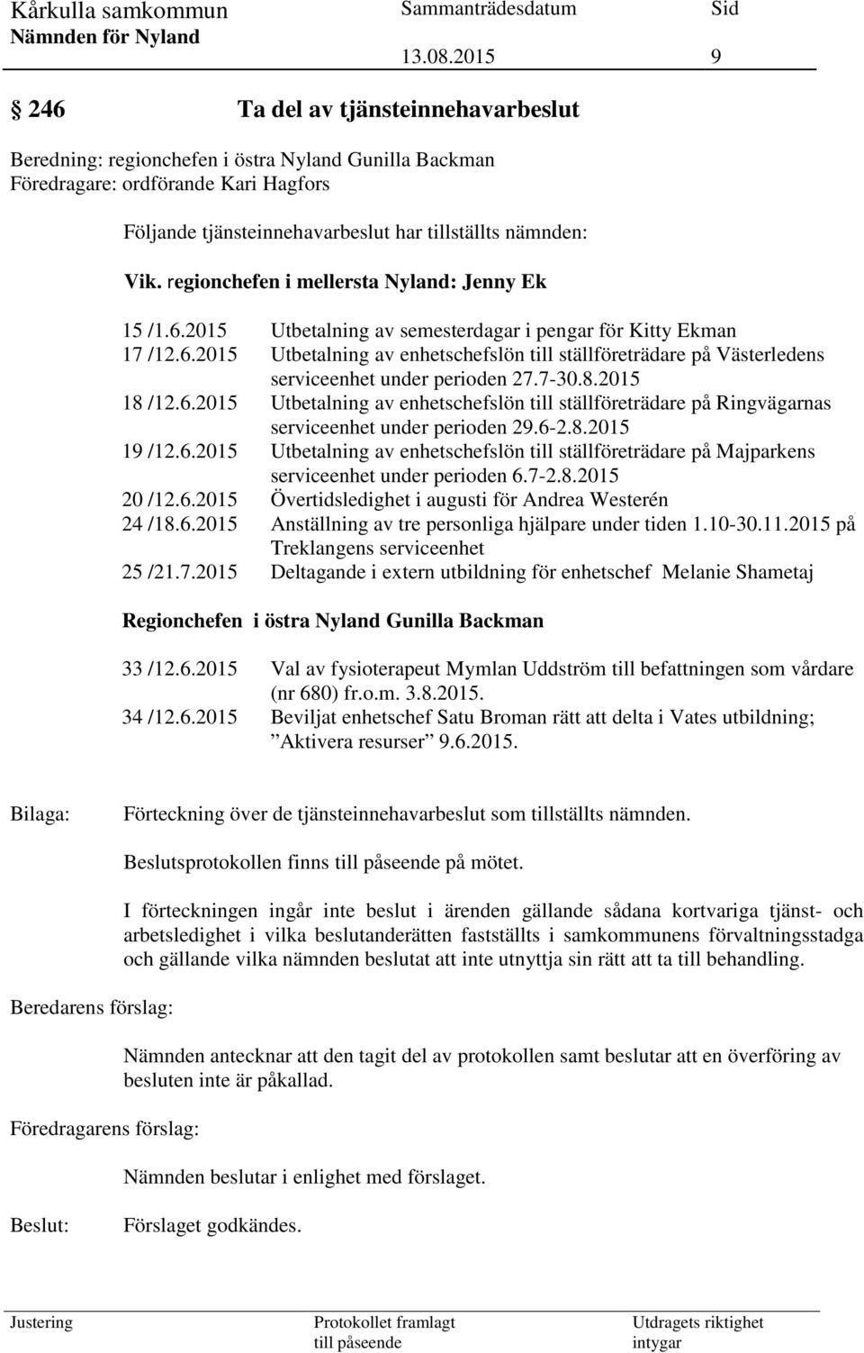 7-30.8.2015 18 /12.6.2015 Utbetalning av enhetschefslön till ställföreträdare på Ringvägarnas serviceenhet under perioden 29.6-2.8.2015 19 /12.6.2015 Utbetalning av enhetschefslön till ställföreträdare på Majparkens serviceenhet under perioden 6.