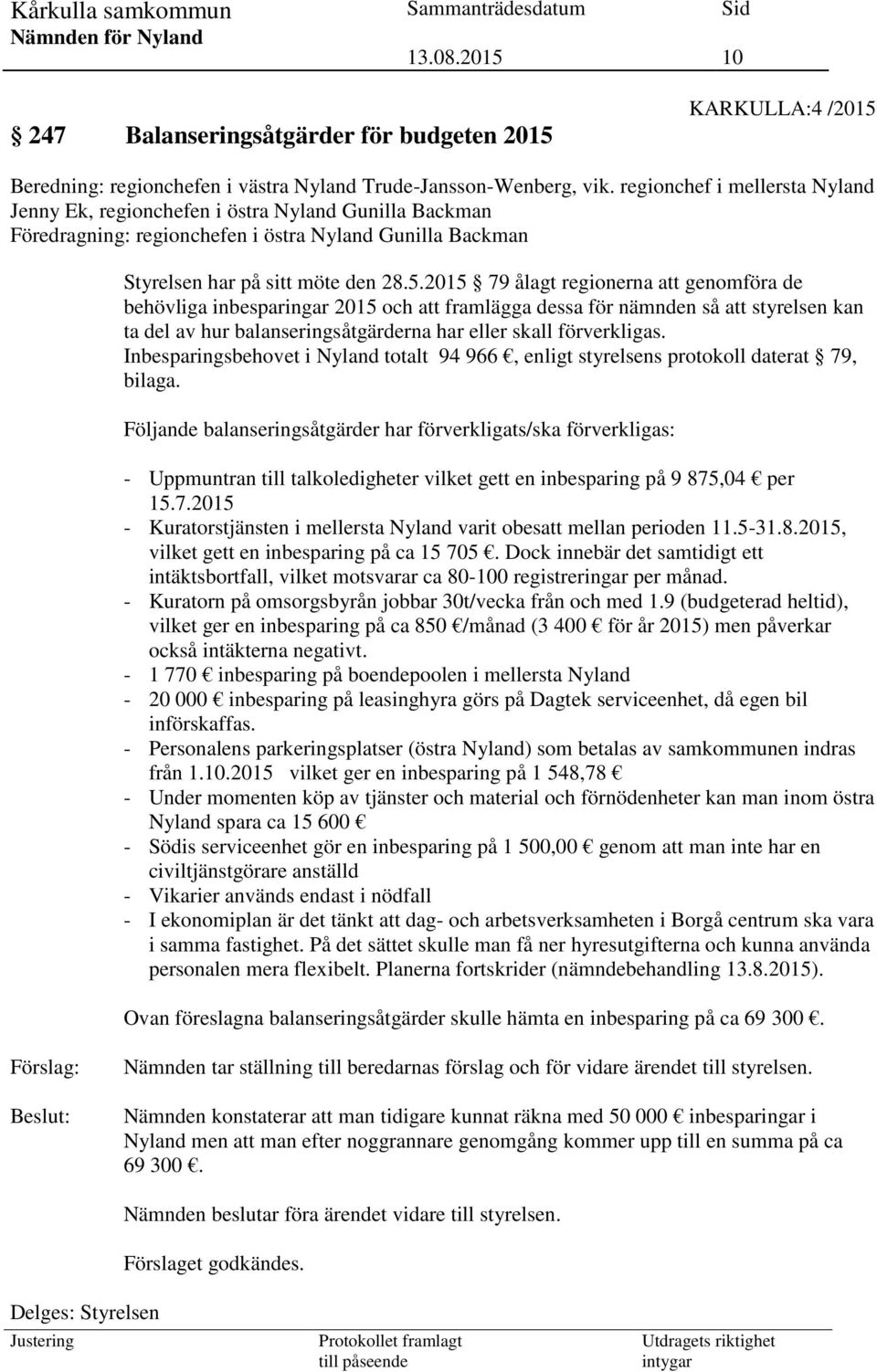 2015 79 ålagt regionerna att genomföra de behövliga inbesparingar 2015 och att framlägga dessa för nämnden så att styrelsen kan ta del av hur balanseringsåtgärderna har eller skall förverkligas.