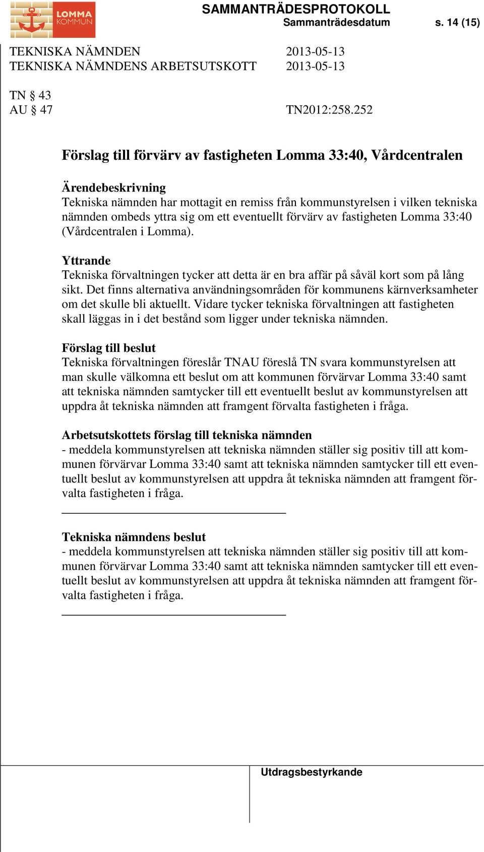 eventuellt förvärv av fastigheten Lomma 33:40 (Vårdcentralen i Lomma). Yttrande Tekniska förvaltningen tycker att detta är en bra affär på såväl kort som på lång sikt.