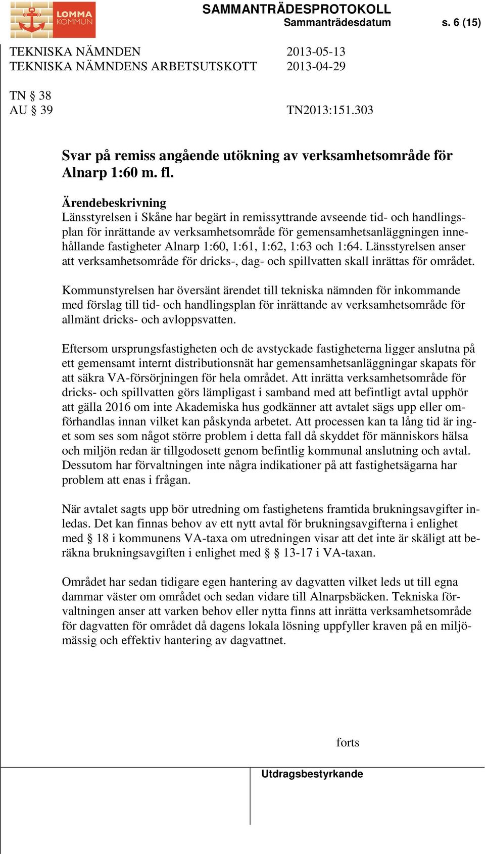 1:60, 1:61, 1:62, 1:63 och 1:64. Länsstyrelsen anser att verksamhetsområde för dricks-, dag- och spillvatten skall inrättas för området.