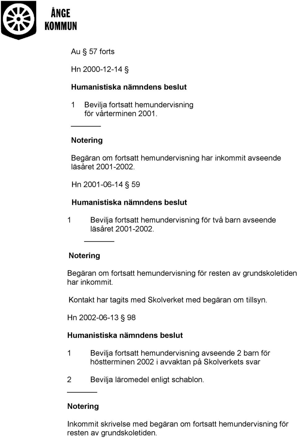 Begäran om fortsatt hemundervisning för resten av grundskoletiden har inkommit. Kontakt har tagits med Skolverket med begäran om tillsyn.