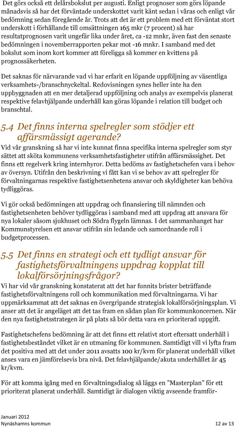 senaste bedömningen i novemberrapporten pekar mot -16 mnkr. I samband med det bokslut som inom kort kommer att föreligga så kommer en kvittens på prognossäkerheten.