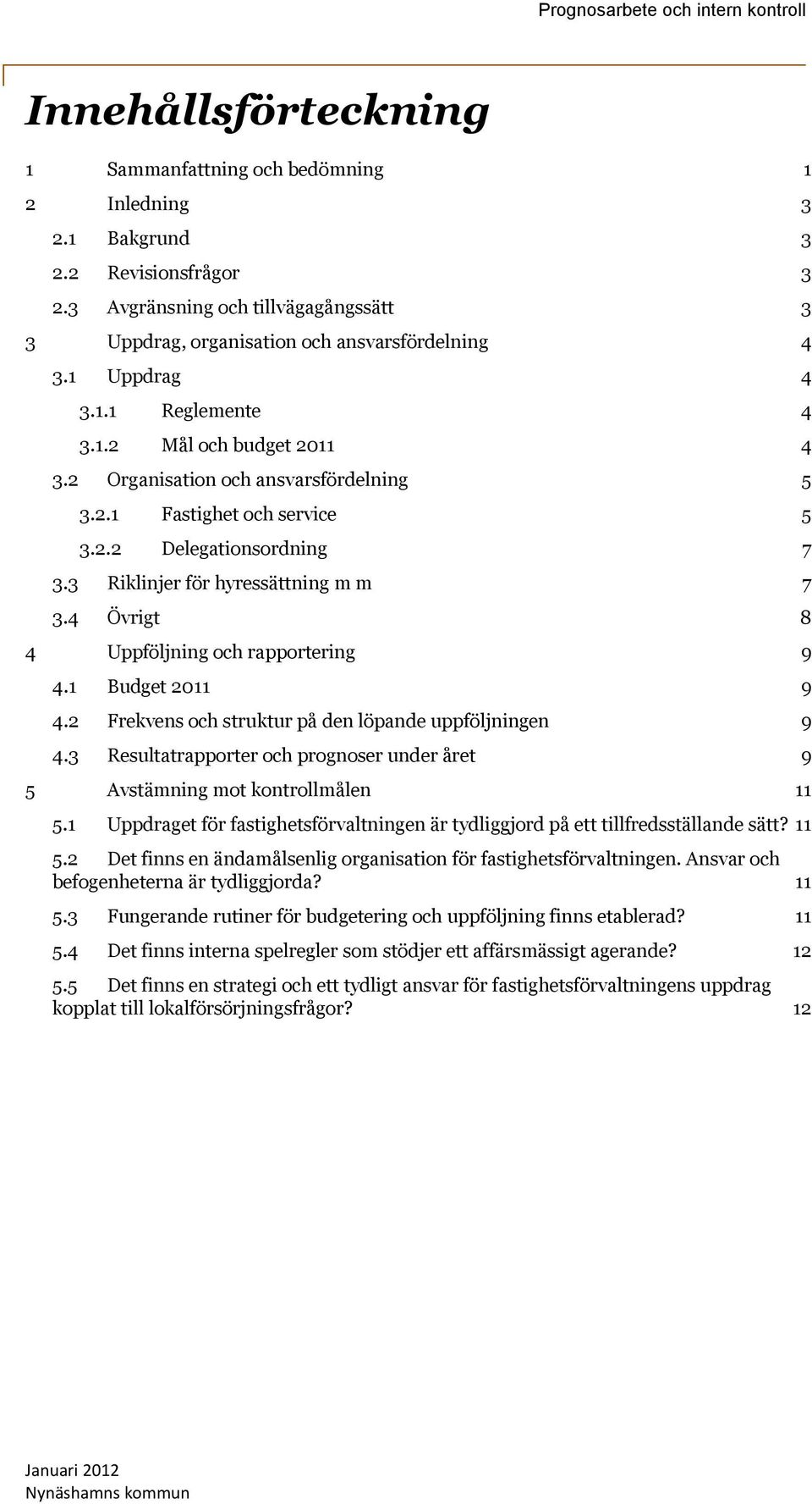 2.2 Delegationsordning 7 3.3 Riklinjer för hyressättning m m 7 3.4 Övrigt 8 4 Uppföljning och rapportering 9 4.1 Budget 2011 9 4.2 Frekvens och struktur på den löpande uppföljningen 9 4.