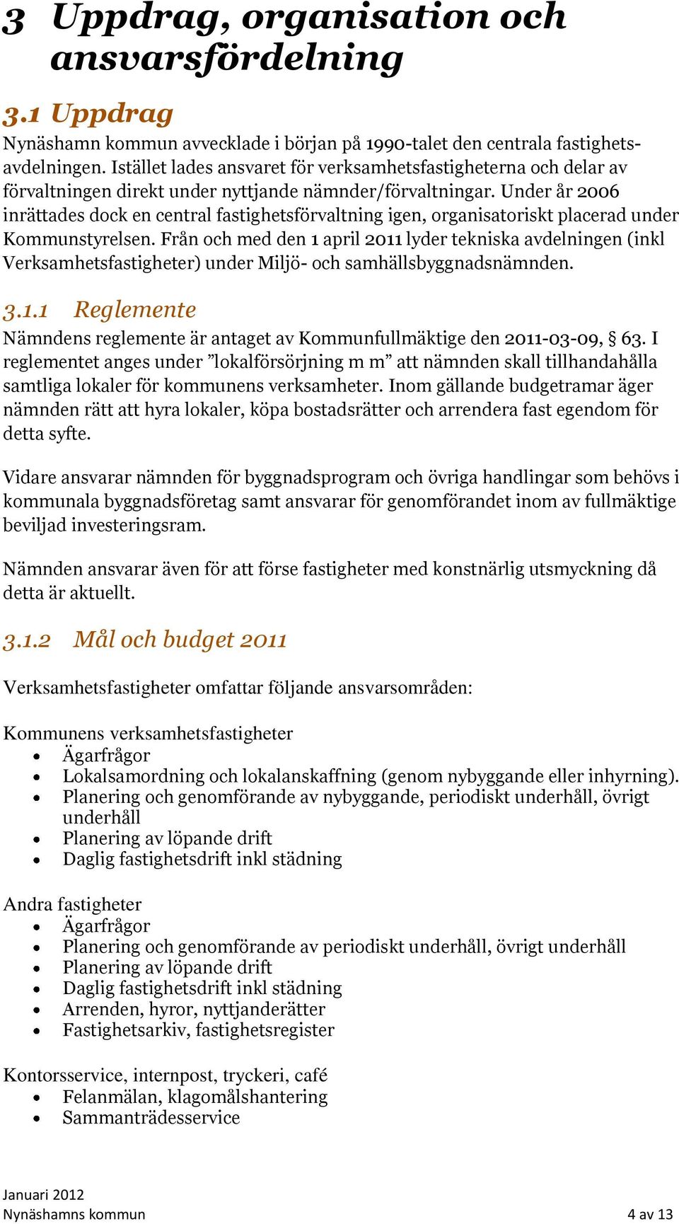 Under år 2006 inrättades dock en central fastighetsförvaltning igen, organisatoriskt placerad under Kommunstyrelsen.