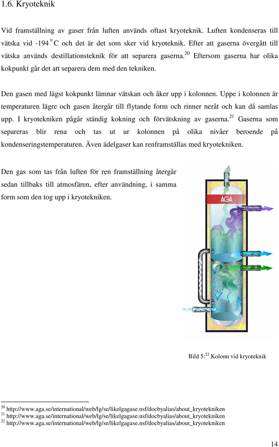 Den gasen med lägst kokpunkt lämnar vätskan och åker upp i kolonnen. Uppe i kolonnen är temperaturen lägre och gasen återgår till flytande form och rinner neråt och kan då samlas upp.