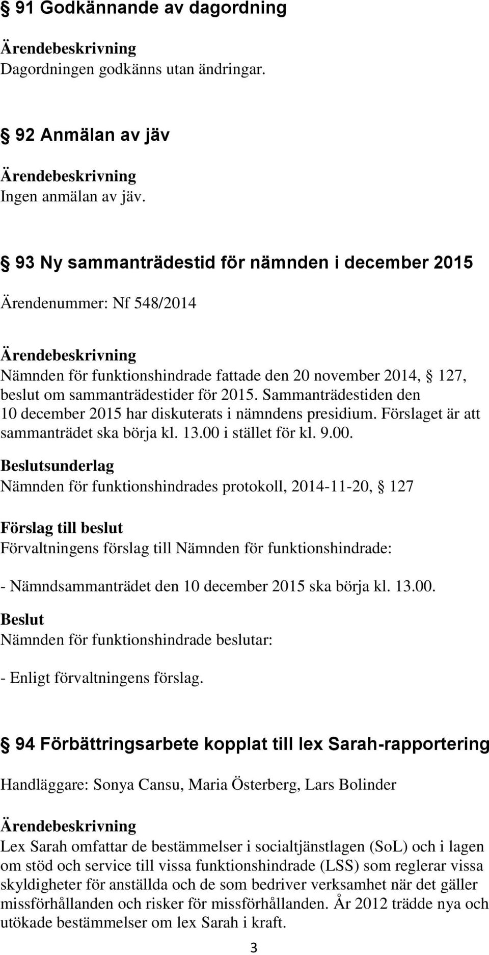 Sammanträdestiden den 10 december 2015 har diskuterats i nämndens presidium. Förslaget är att sammanträdet ska börja kl. 13.00 