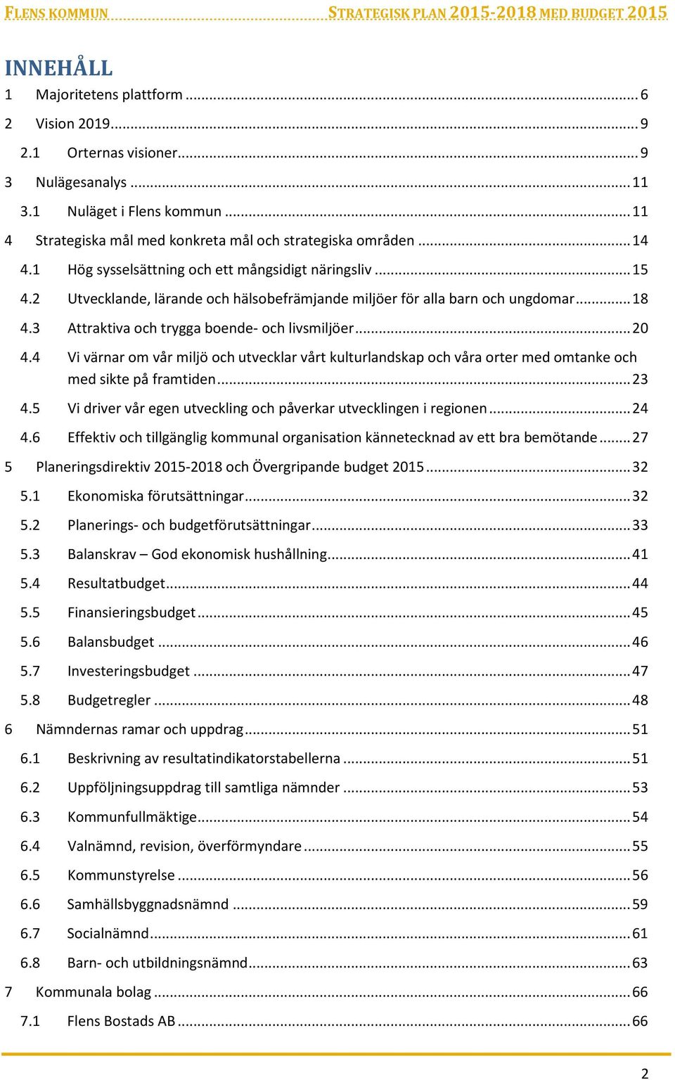 3 Attraktiva och trygga boende- och livsmiljöer... 20 4.4 Vi värnar om vår miljö och utvecklar vårt kulturlandskap och våra orter med omtanke och med sikte på framtiden... 23 4.