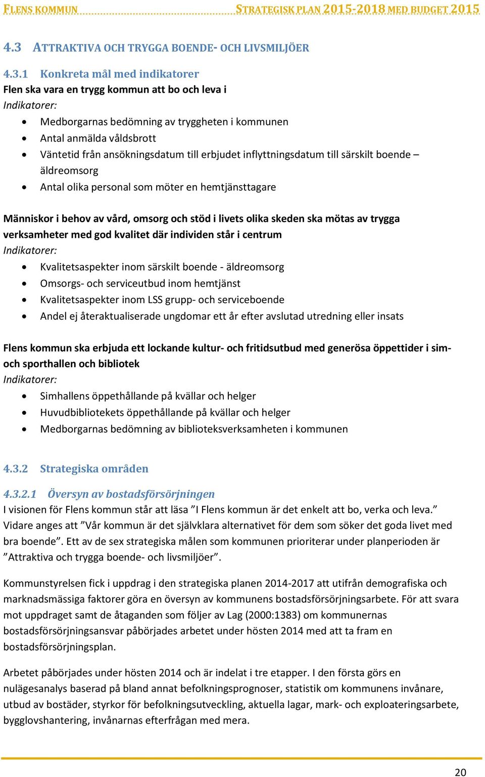 och stöd i livets olika skeden ska mötas av trygga verksamheter med god kvalitet där individen står i centrum Indikatorer: Kvalitetsaspekter inom särskilt boende - äldreomsorg Omsorgs- och