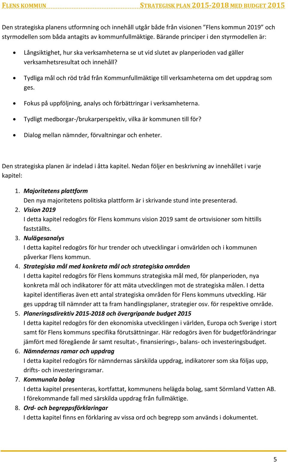 Tydliga mål och röd tråd från Kommunfullmäktige till verksamheterna om det uppdrag som ges. Fokus på uppföljning, analys och förbättringar i verksamheterna.