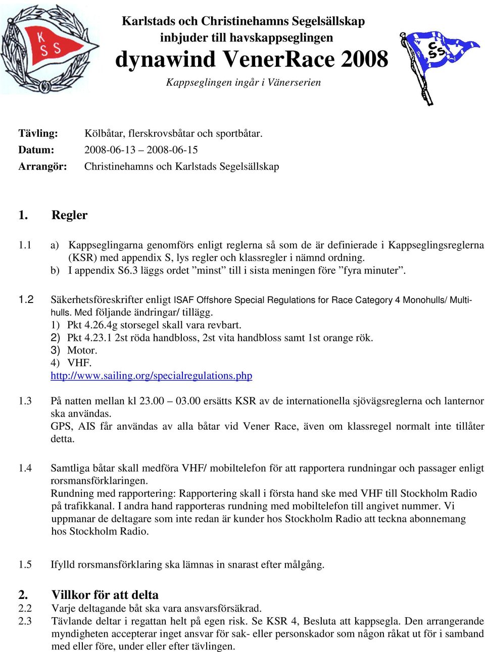 1 a) Kappseglingarna genomförs enligt reglerna så som de är definierade i Kappseglingsreglerna (KSR) med appendix S, lys regler och klassregler i nämnd ordning. b) I appendix S6.