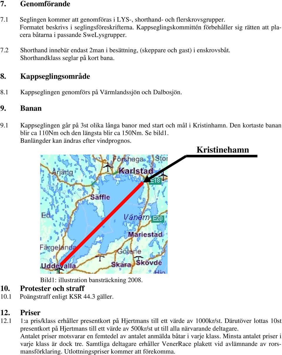 Shorthandklass seglar på kort bana. 8. Kappseglingsområde 8.1 Kappseglingen genomförs på Värmlandssjön och Dalbosjön. 9. Banan 9.