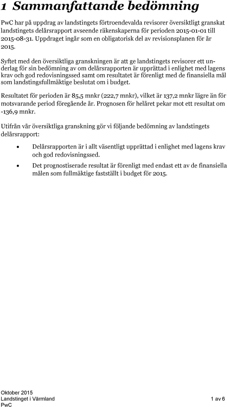 Syftet med den översiktliga granskningen är att ge landstingets revisorer ett underlag för sin bedömning av om delårsrapporten är upprättad i enlighet med lagens krav och god redovisningssed samt om
