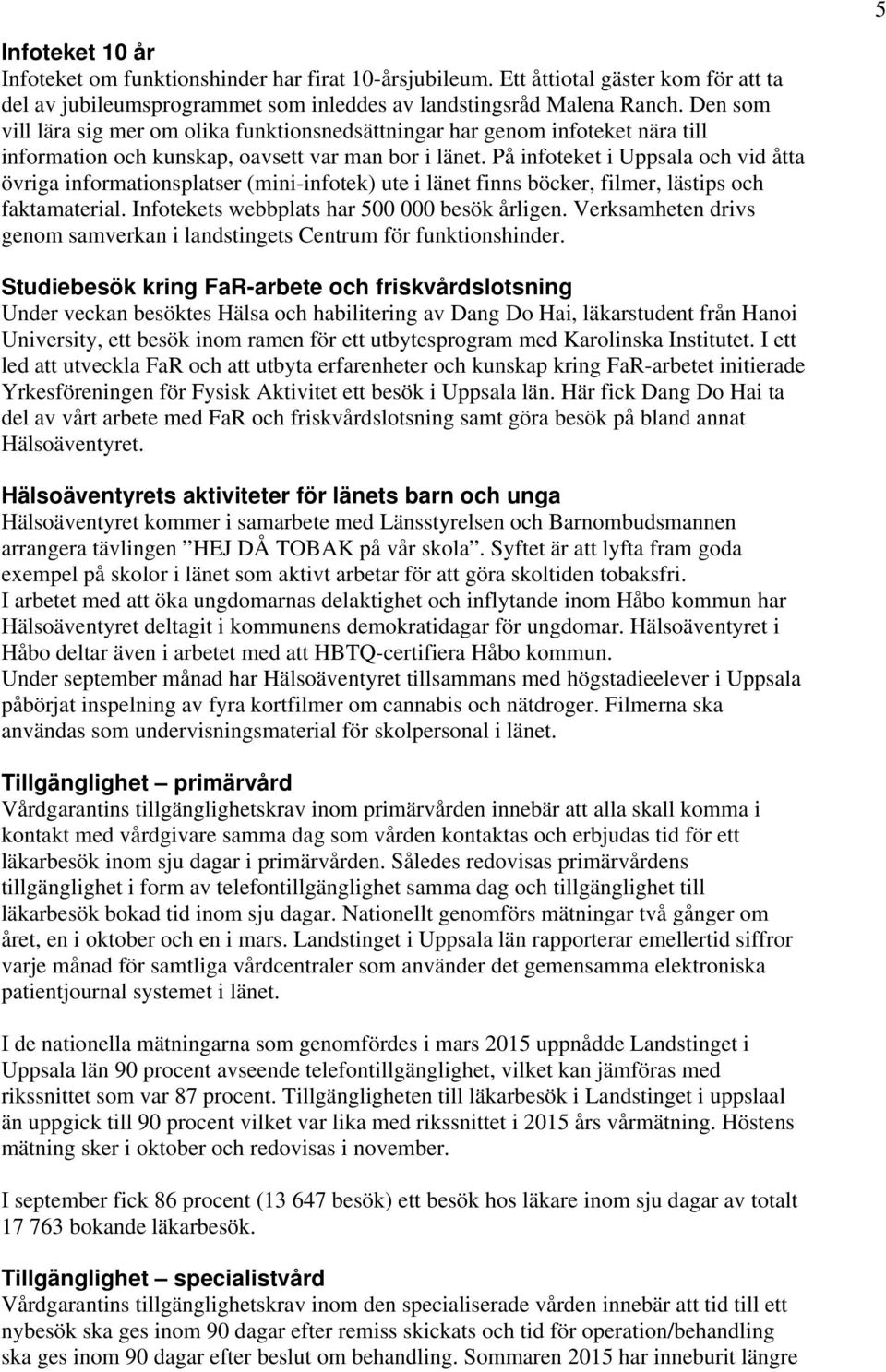 På infoteket i Uppsala och vid åtta övriga informationsplatser (mini-infotek) ute i länet finns böcker, filmer, lästips och faktamaterial. Infotekets webbplats har 500 000 besök årligen.