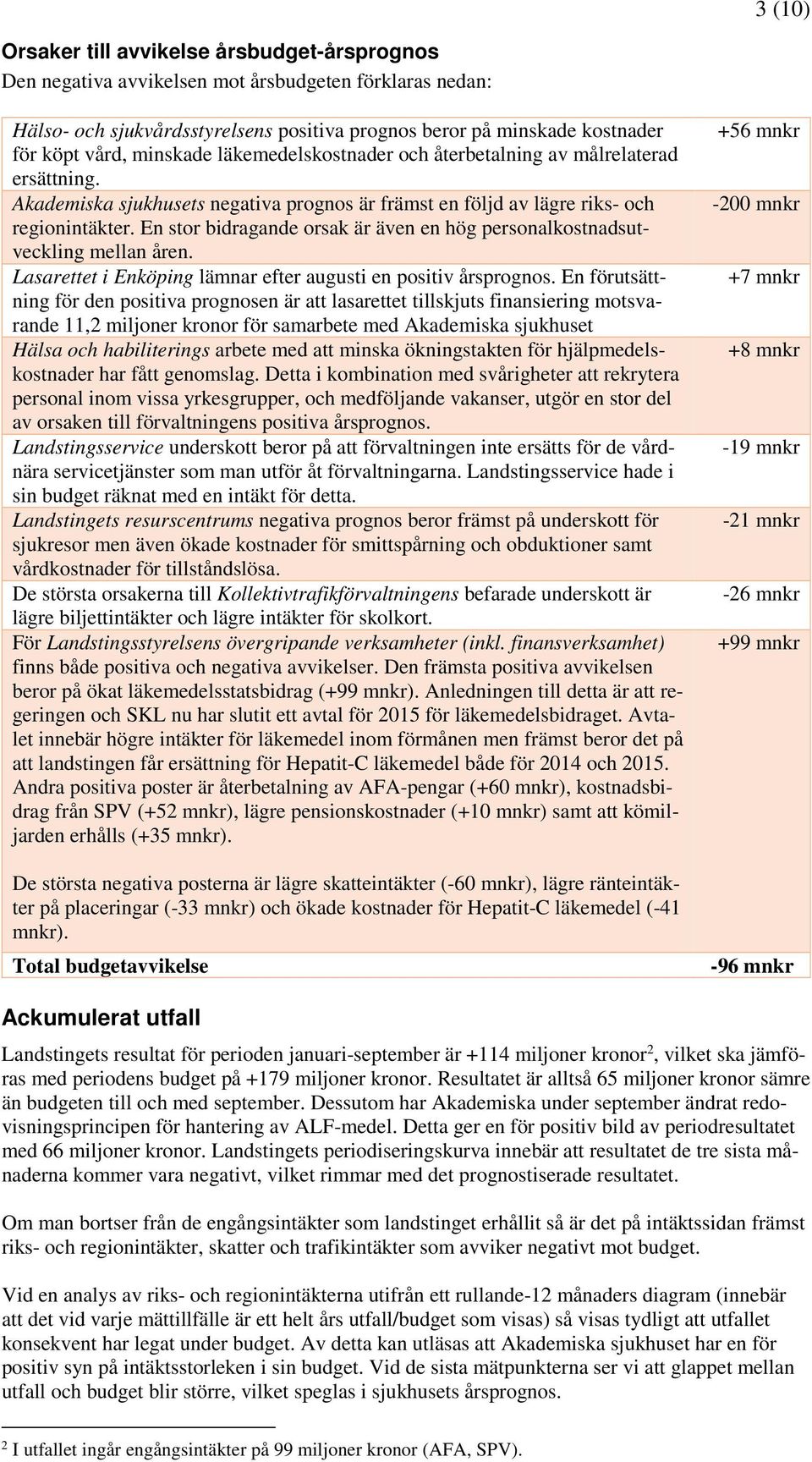 En stor bidragande orsak är även en hög personalkostnadsutveckling mellan åren. Lasarettet i Enköping lämnar efter augusti en positiv årsprognos.