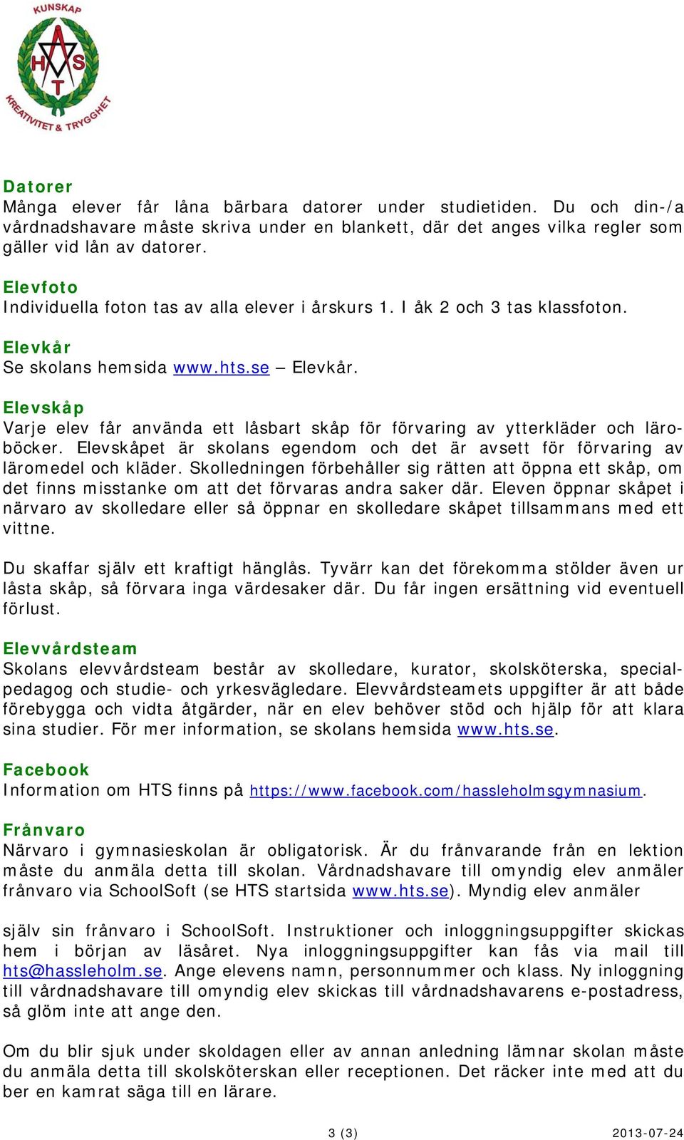 Elevskåp Varje elev får använda ett låsbart skåp för förvaring av ytterkläder och läroböcker. Elevskåpet är skolans egendom och det är avsett för förvaring av läromedel och kläder.
