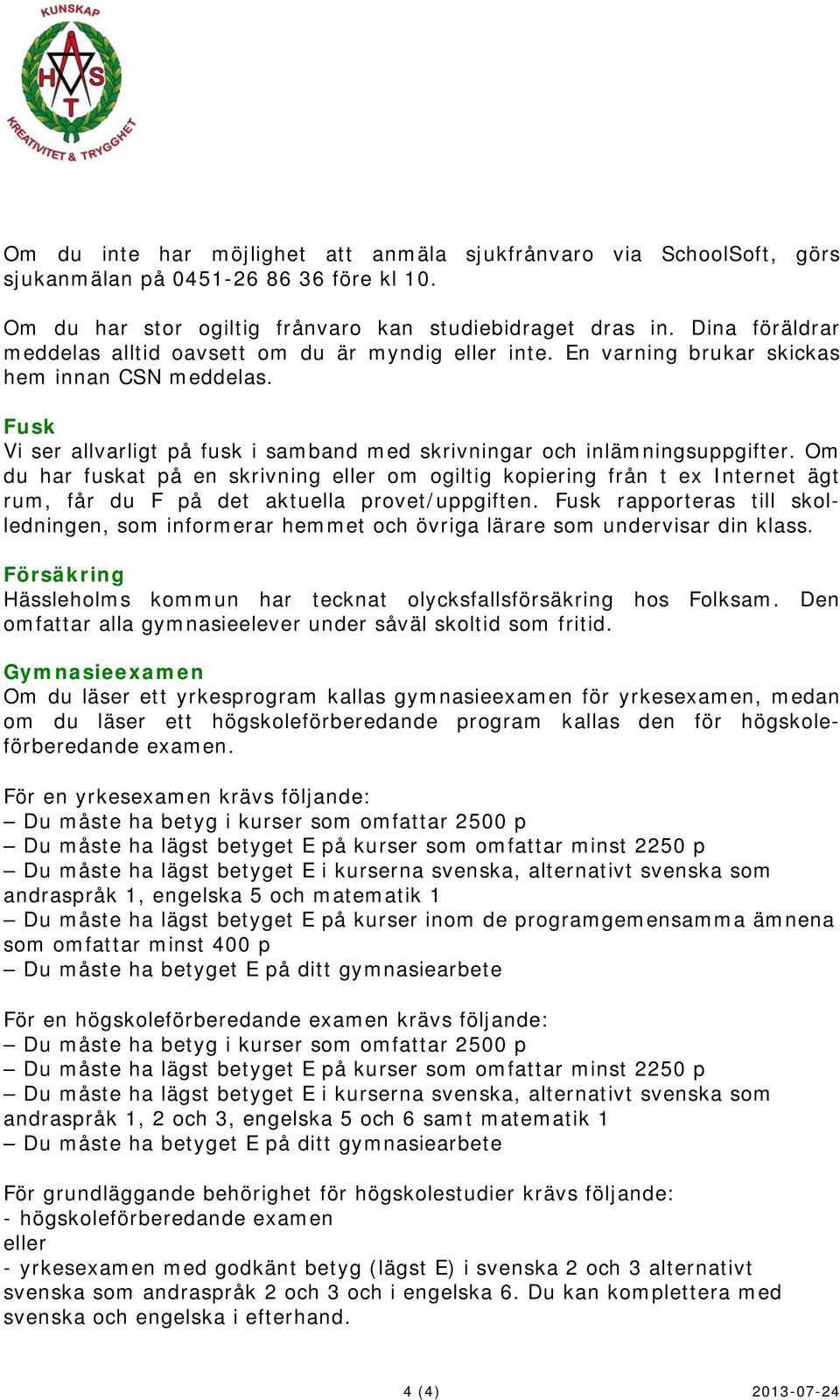 Om du har fuskat på en skrivning eller om ogiltig kopiering från t ex Internet ägt rum, får du F på det aktuella provet/uppgiften.