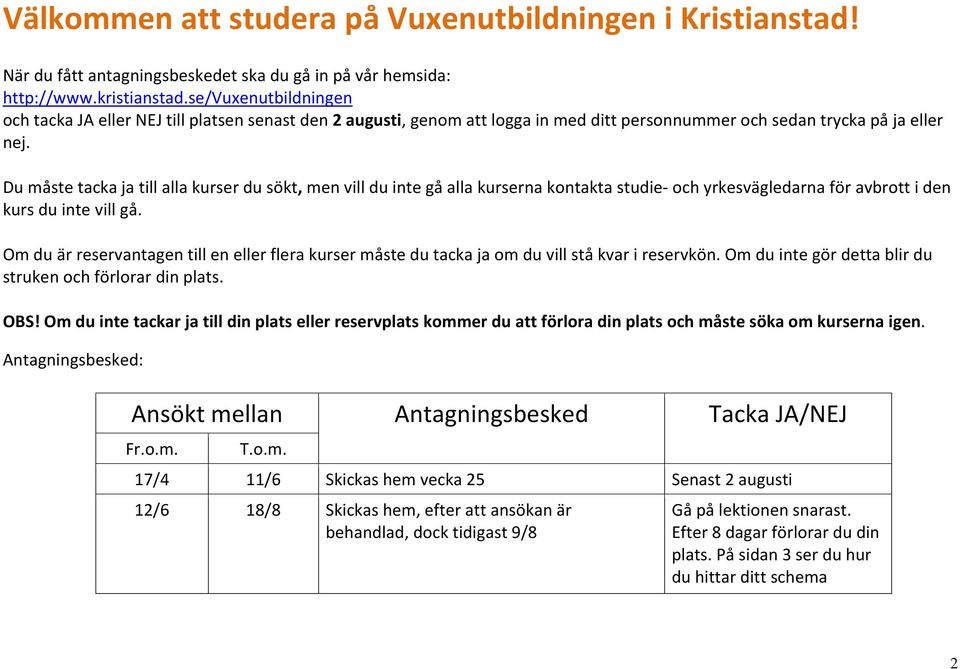 Du måste tacka ja till alla kurser du sökt, men vill du inte gå alla kurserna kontakta studie- och yrkesvägledarna för avbrott i den kurs du inte vill gå.